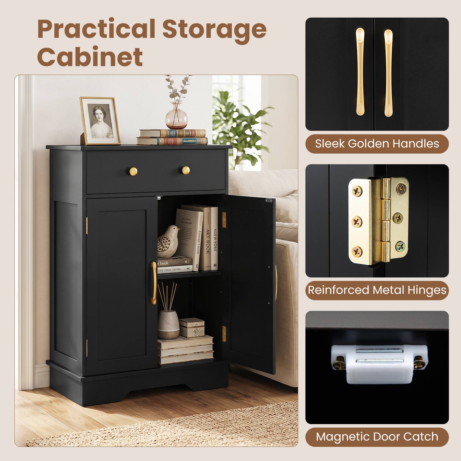 Practical Storage Cabinet

- Sleek Golden Handles
- Reinforced Metal Hinges
- Magnetic Door Catch