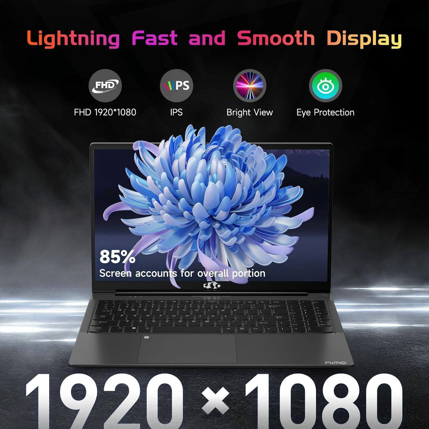 Lightning Fast and Smooth Display

FHD 1920*1080  
IPS  
Bright View  
Eye Protection  

85%  
Screen accounts for overall portion  

1920 x 1080