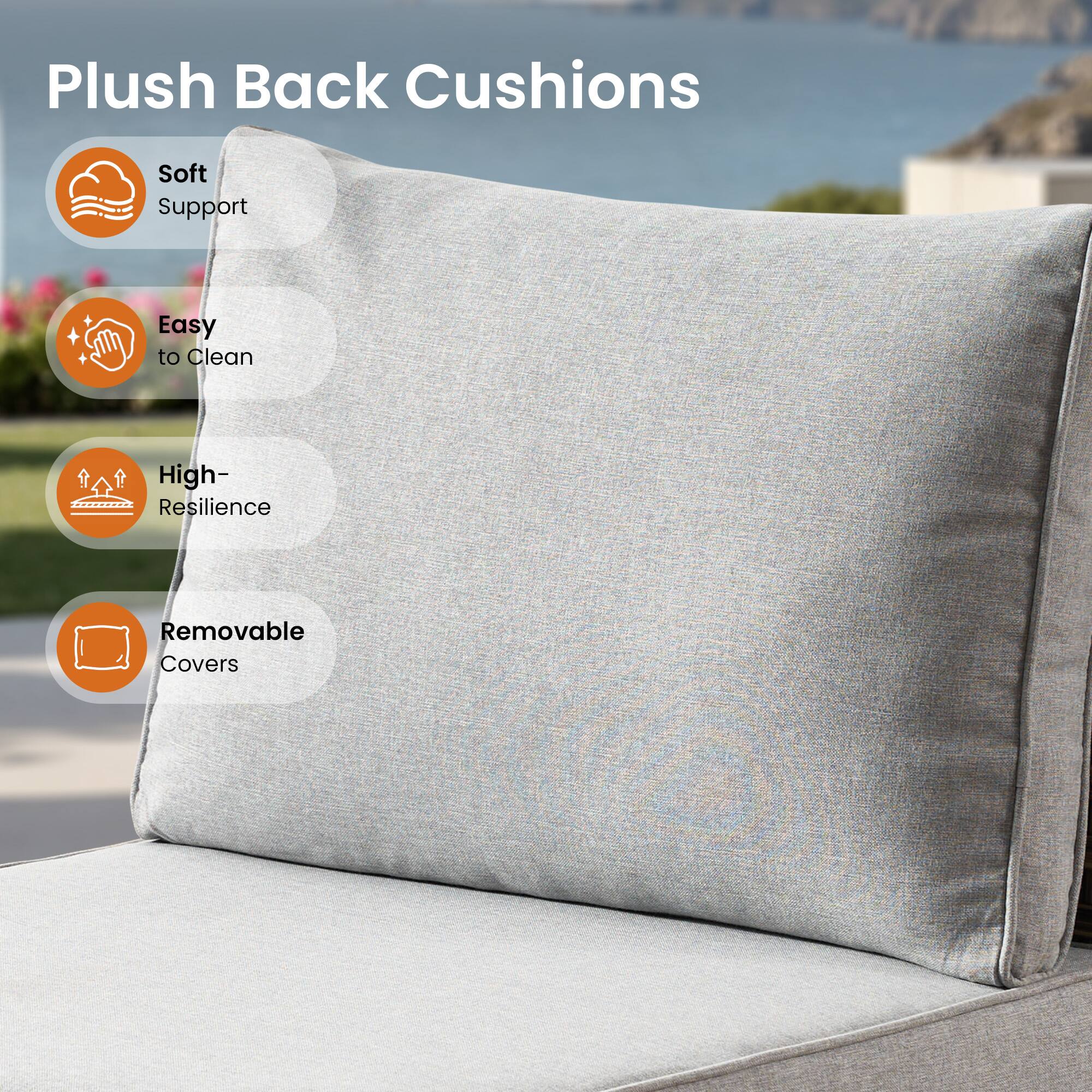 Plush Back Cushions

- Soft Support
- Easy to Clean
- High-Resilience
- Removable Covers