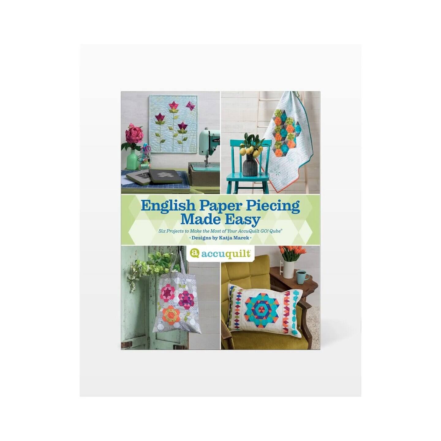 English Paper Piecing Made Easy
Six Projects to Make the Most of Your AccuQuilt GO! Cube
Designs by Katja Marek
@accuquilt