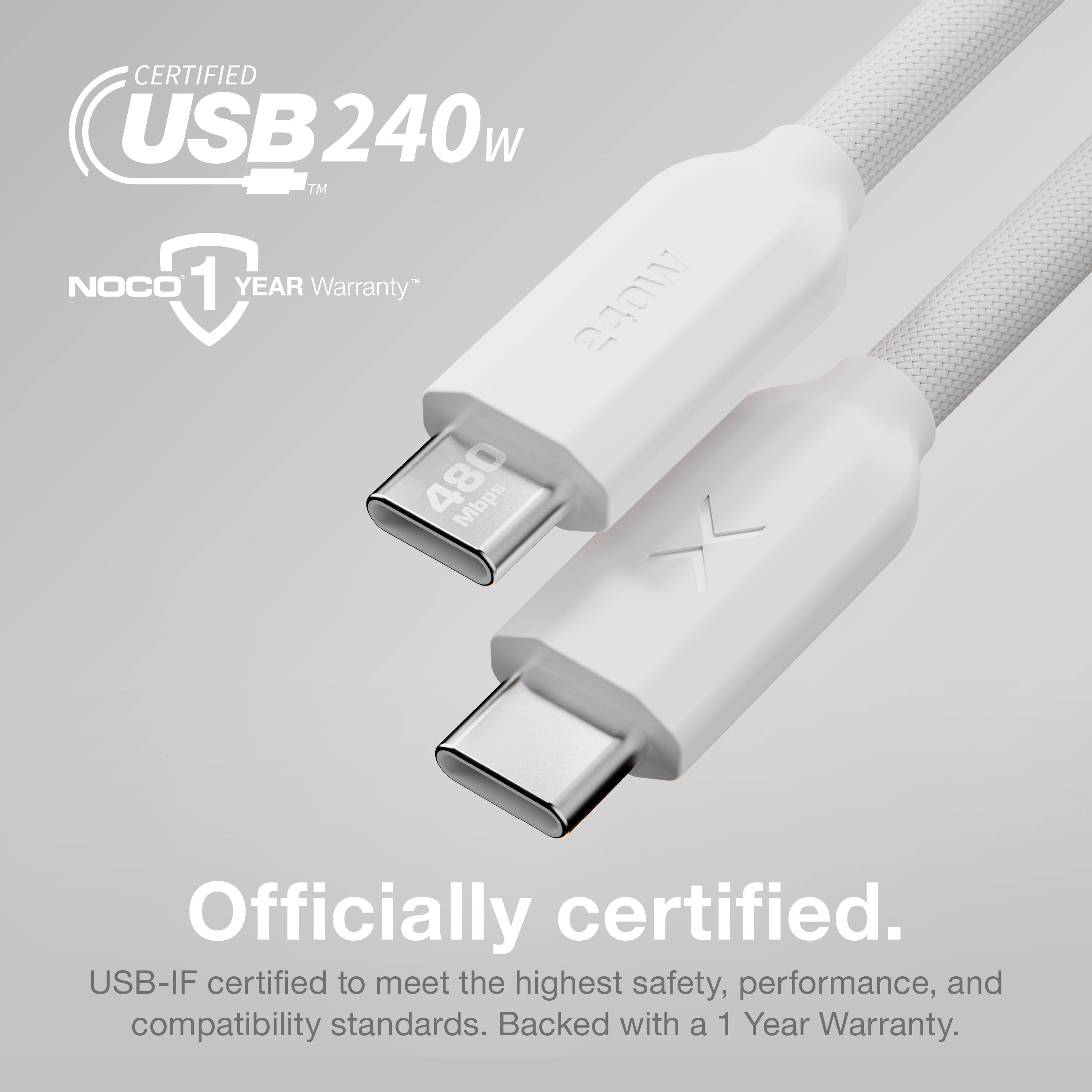 CERTIFIED USB 240W™  
NOCO 1 YEAR Warranty™  

Officially certified.  
USB-IF certified to meet the highest safety, performance, and compatibility standards. Backed with a 1 Year Warranty.