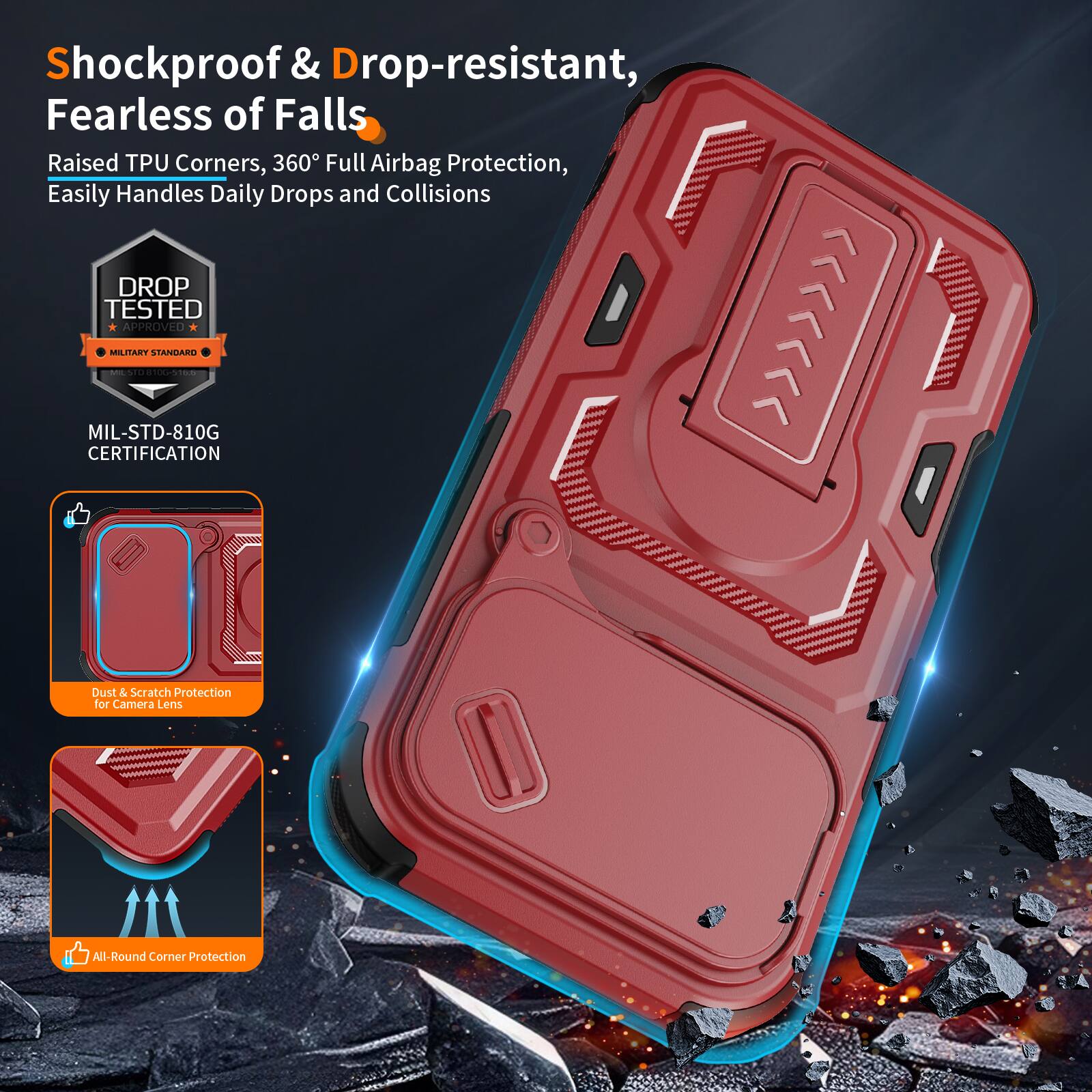 Shockproof & Drop-resistant, Fearless of Falls  
Raised TPU Corners, 360° Full Airbag Protection, Easily Handles Daily Drops and Collisions  
DROP TESTED MIL-STD-810G - MILITARY APPROVED  
Dust & Scratch Protection for Camera Lens  
All-Round Corner Protection
