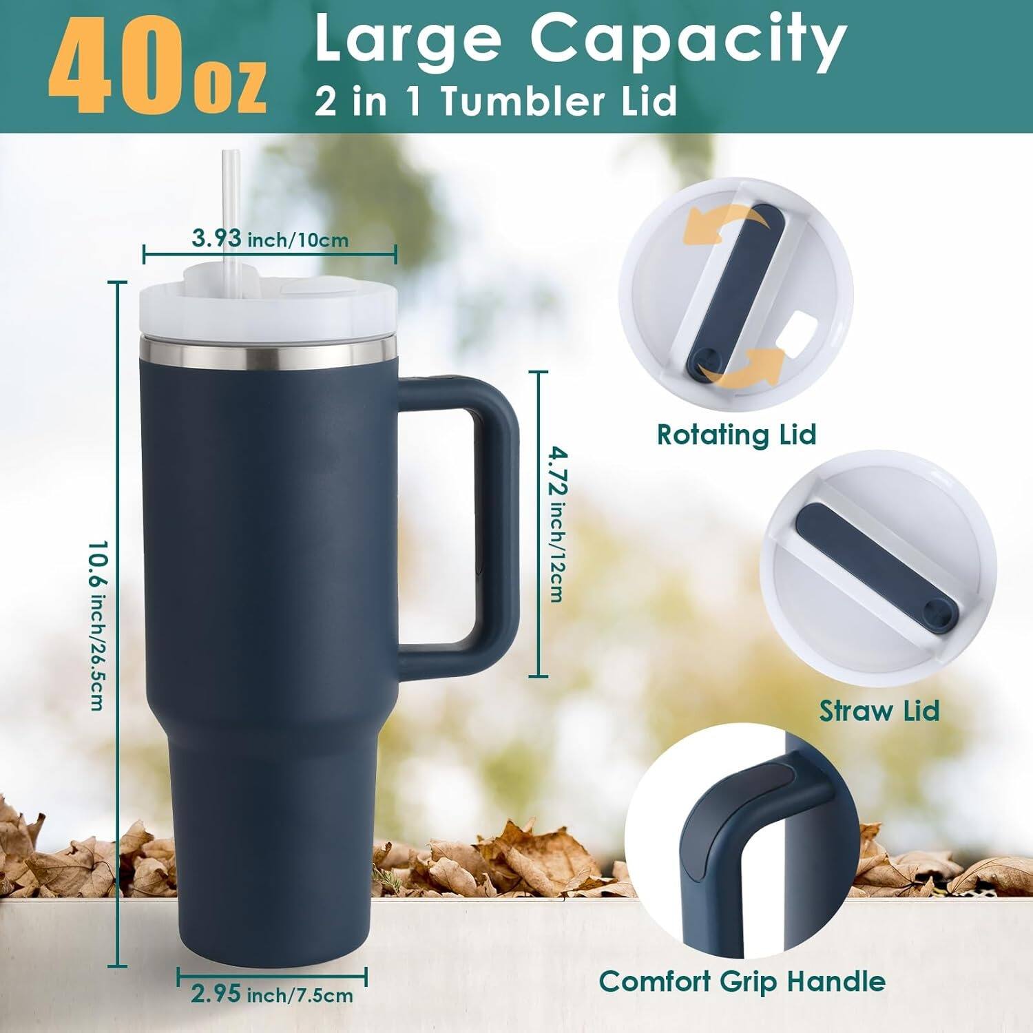 40 oz Large Capacity 2 in 1 Tumbler Lid

- 3.93 inch/10cm
- 4.72 inch/12cm
- 2.95 inch/7.5cm
- Comfort Grip Handle
- Rotating Lid
- Straw Lid