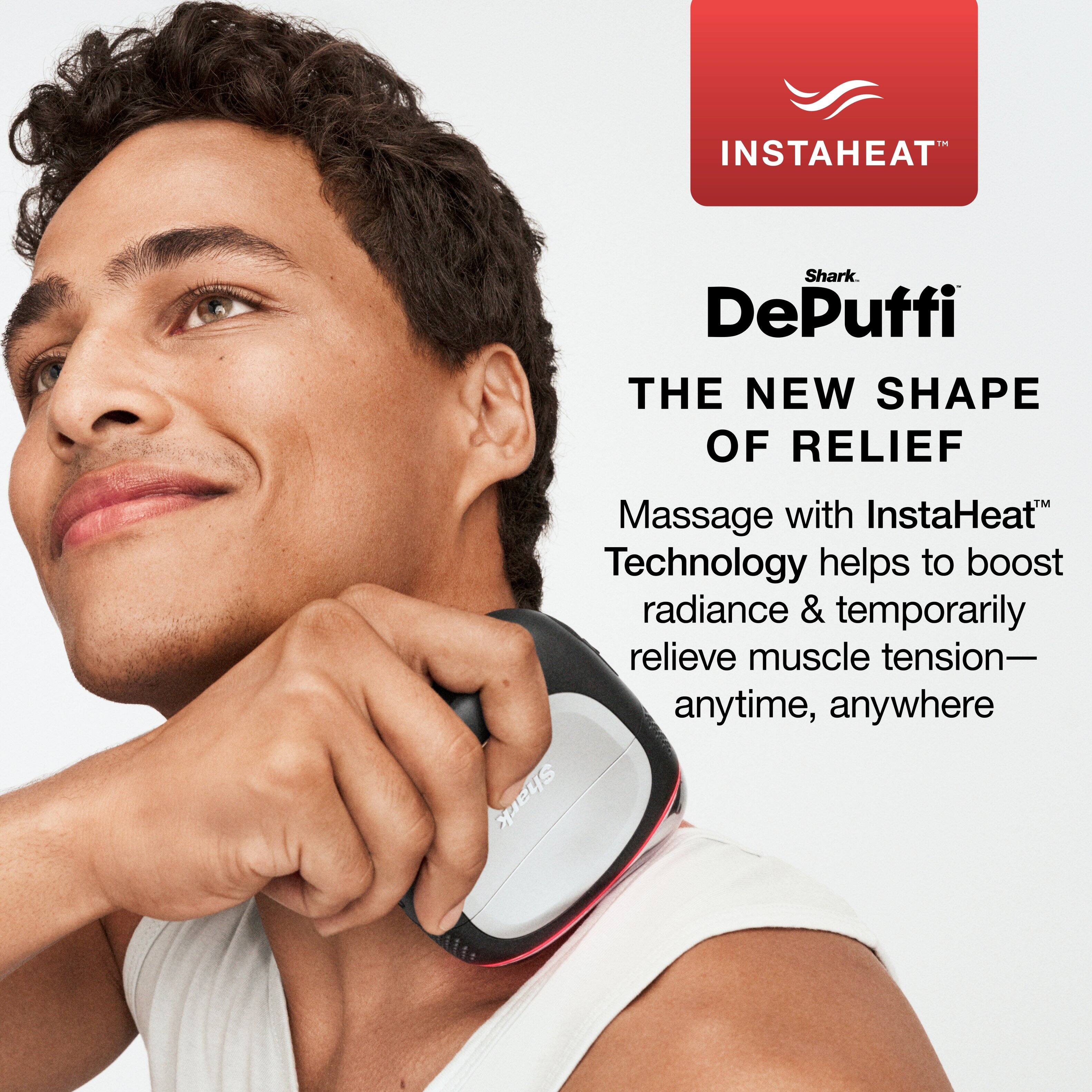 IN INSTAHEAT Shark. DePuffi THE NEW SHAPE OF RELIEF Massage with InstaHeat Technology helps to boost radiance & temporarily relieve muscle tension- anytime, anywhere