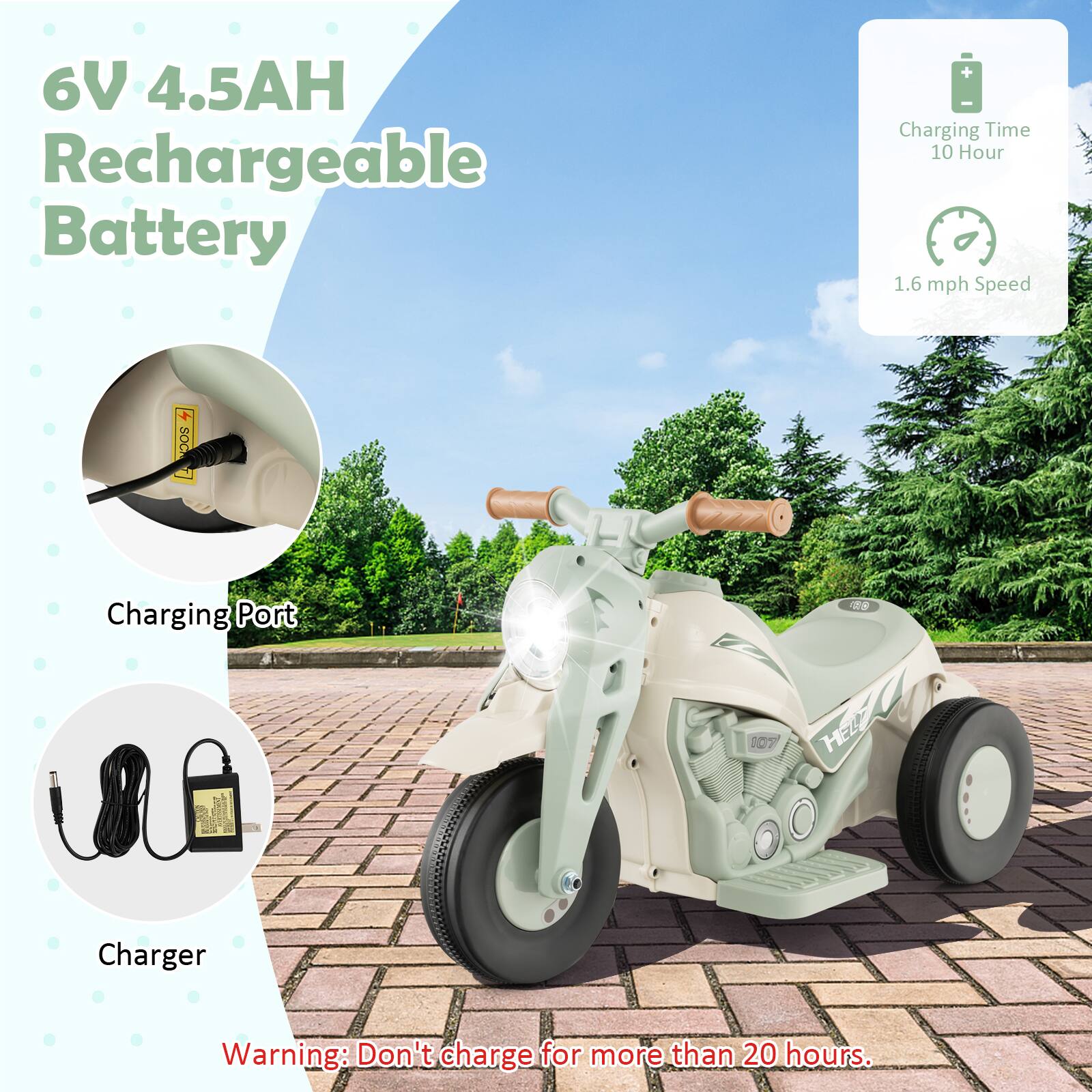 6V 4.5AH Rechargeable Battery

- Charging Time: 10 Hour
- 1.6 mph Speed
- Charging Port
- Charger

Warning: Don't charge for more than 20 hours.