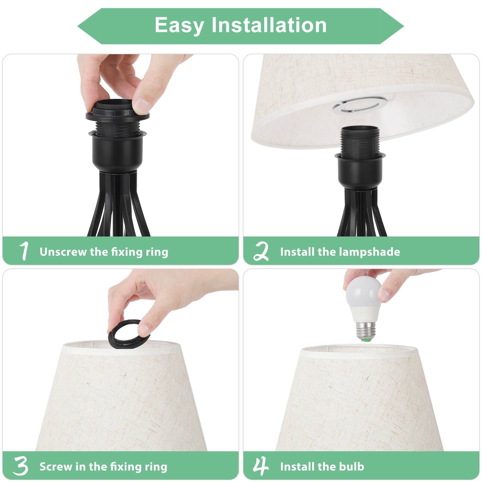 Easy Installation

1. Unscrew the fixing ring
2. Install the lampshade
3. Screw in the fixing ring
4. Install the bulb