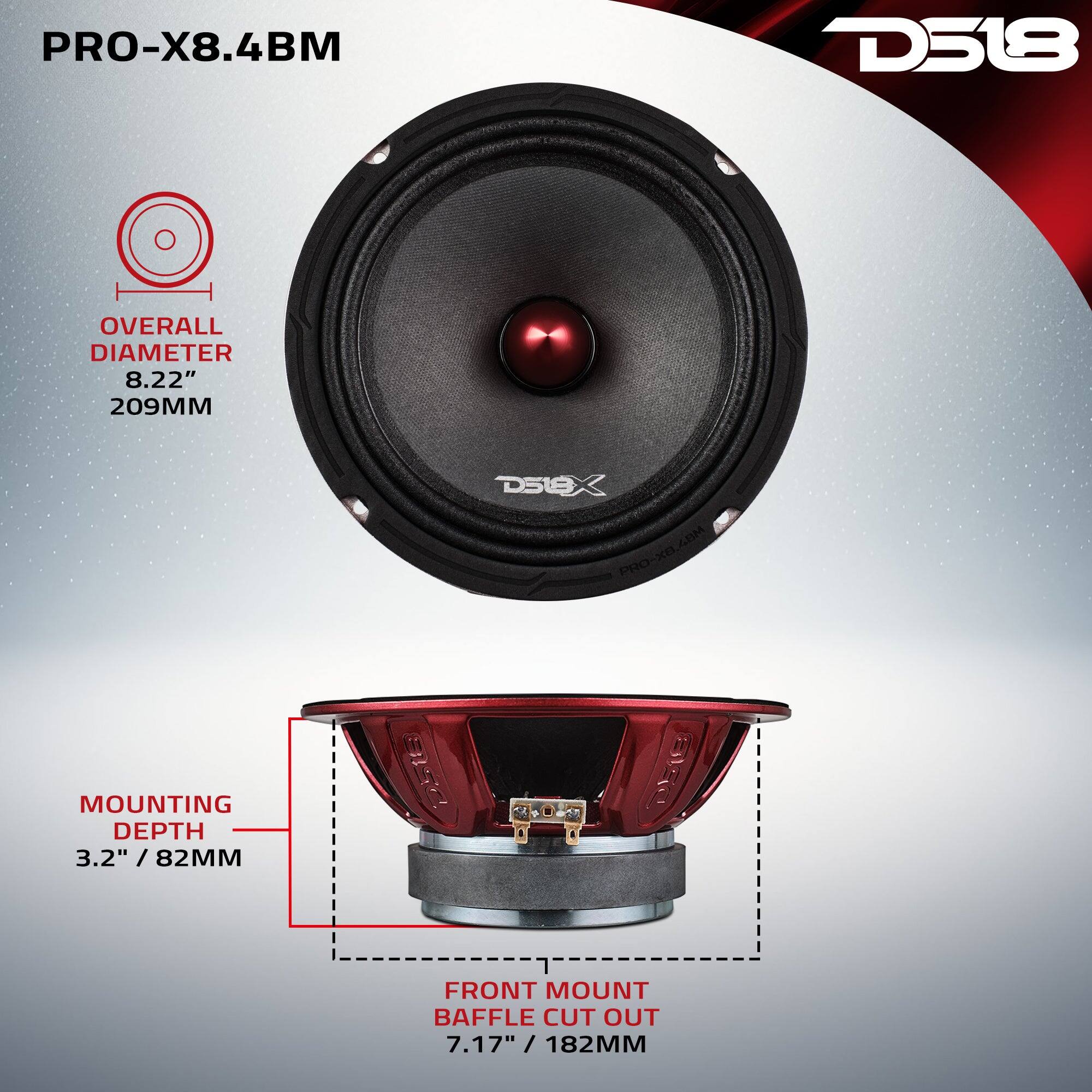 PRO-X8.4BM  
D518  
OVERALL DIAMETER 8.22" 209MM  
MOUNTING DEPTH 3.2" / 82MM  
FRONT MOUNT BAFFLE CUT OUT 7.17" / 182MM