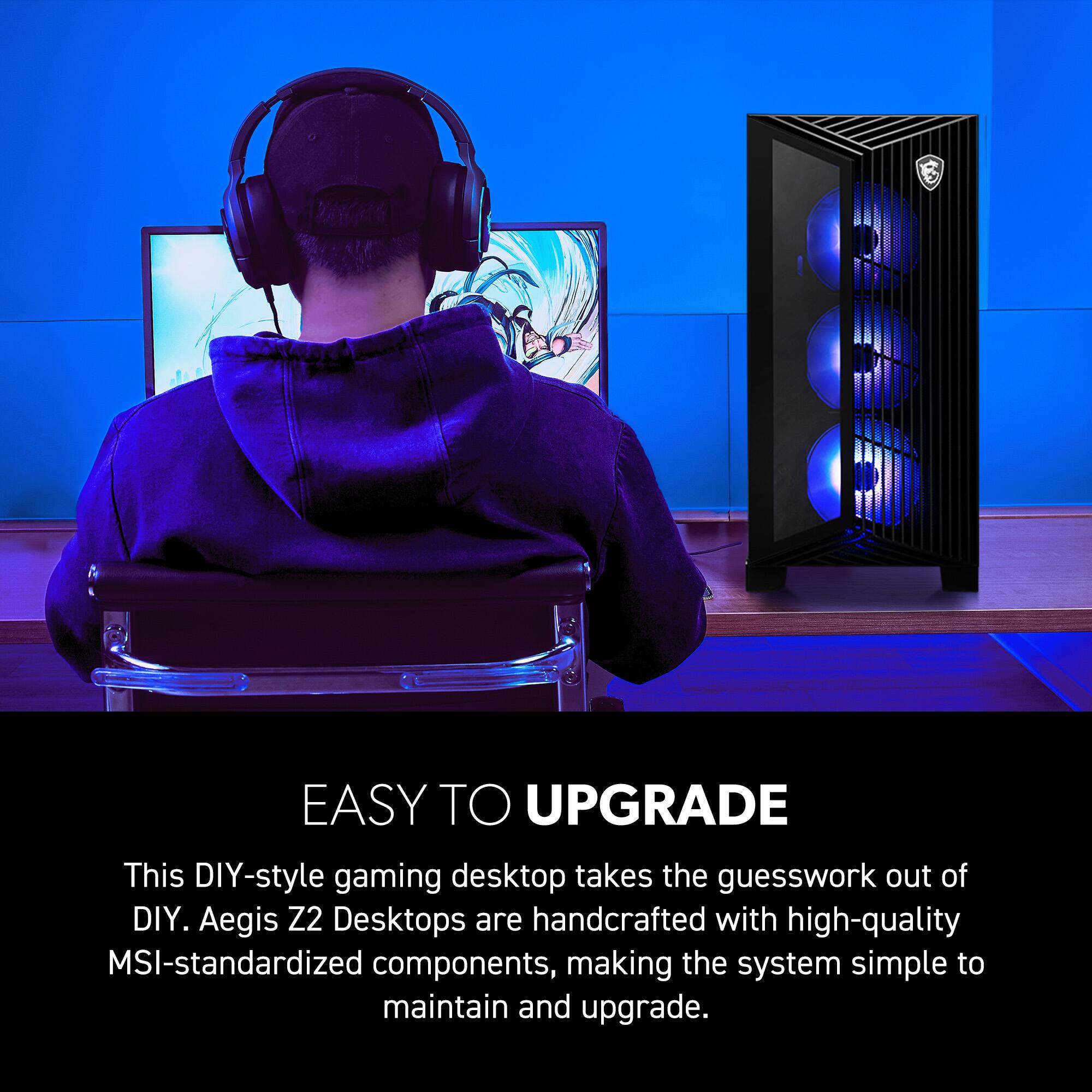 EASY TO UPGRADE

This DIY-style gaming desktop takes the guesswork out of DIY. Aegis Z2 Desktops are handcrafted with high-quality MSI-standardized components, making the system simple to maintain and upgrade.