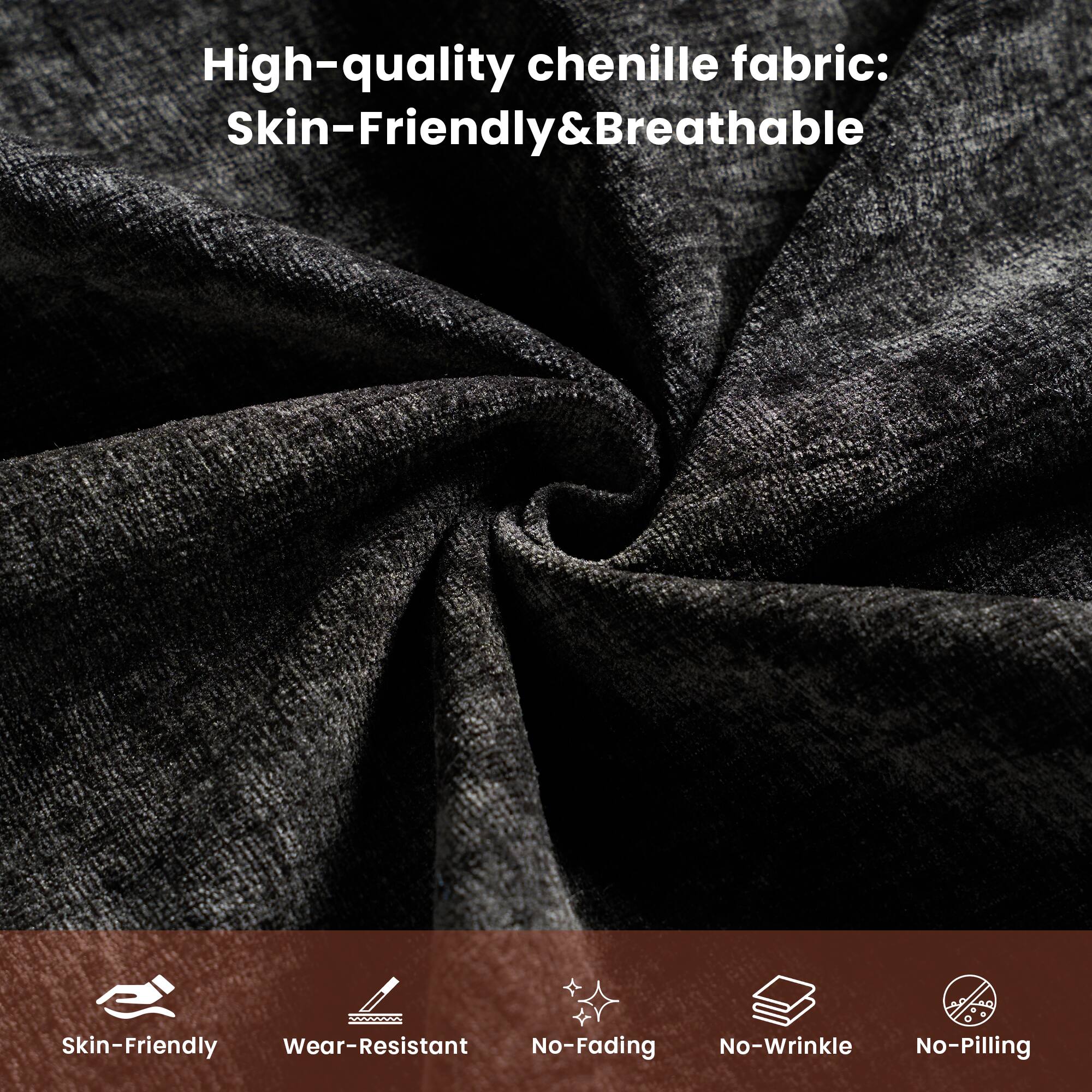 High-quality chenille fabric: Skin-Friendly & Breathable

- Skin-Friendly
- Wear-Resistant
- No-Fading
- No-Wrinkle
- No-Pilling