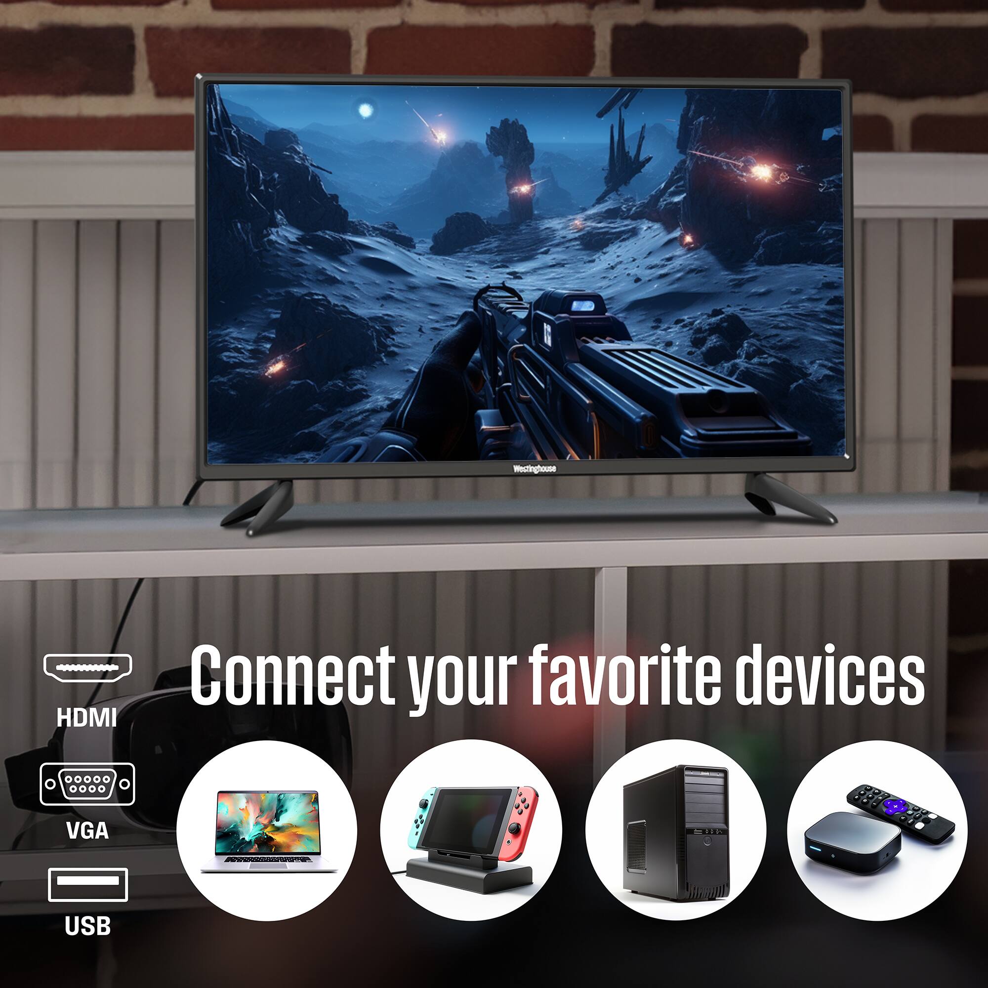 Weslinghouse

Connect your favorite devices

HDMI  
VGA  
USB