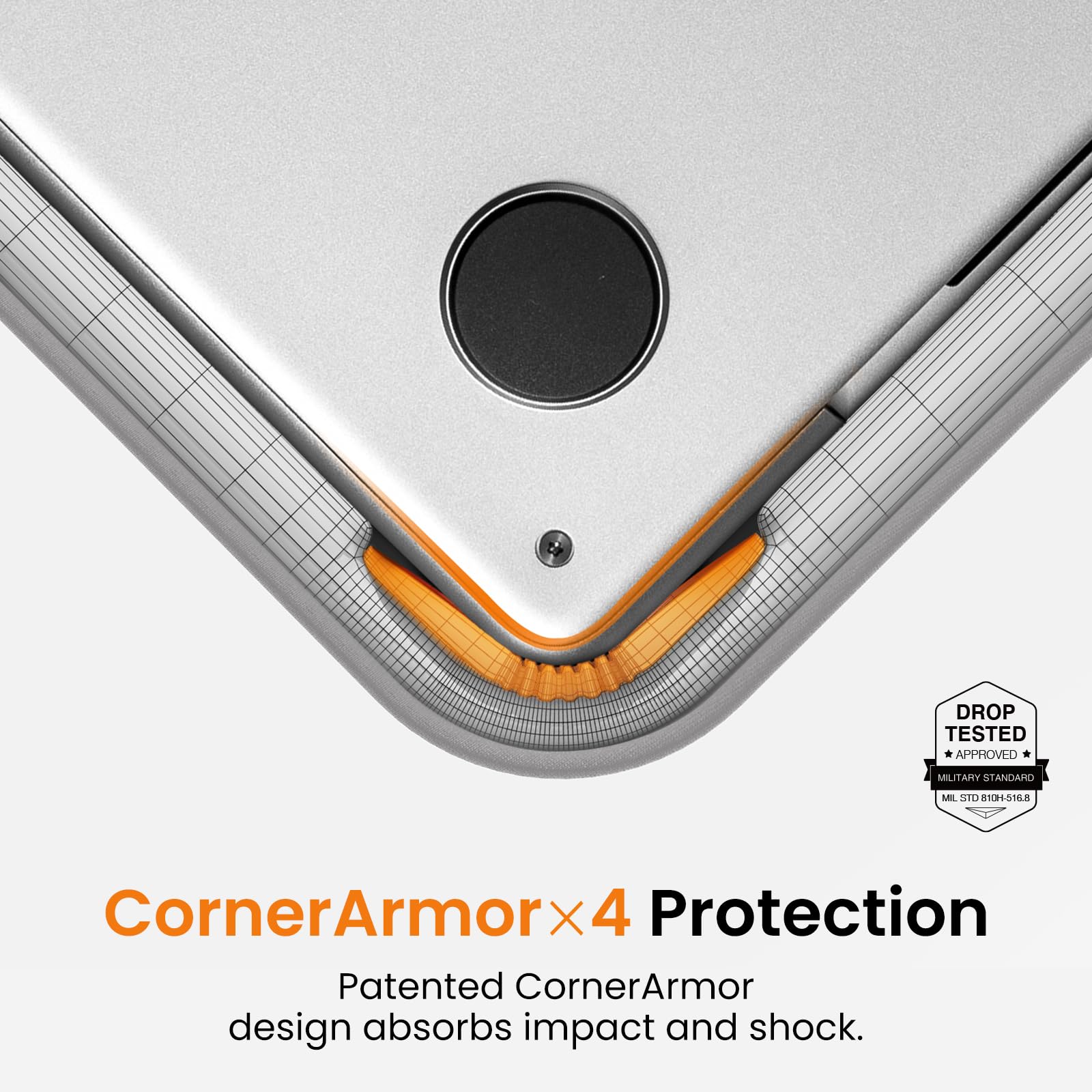 DROP TESTED APPROVED  
MILITARY STANDARD  
MIL STD 810H-516.8  

CornerArmor x4 Protection  
Patented CornerArmor design absorbs impact and shock.