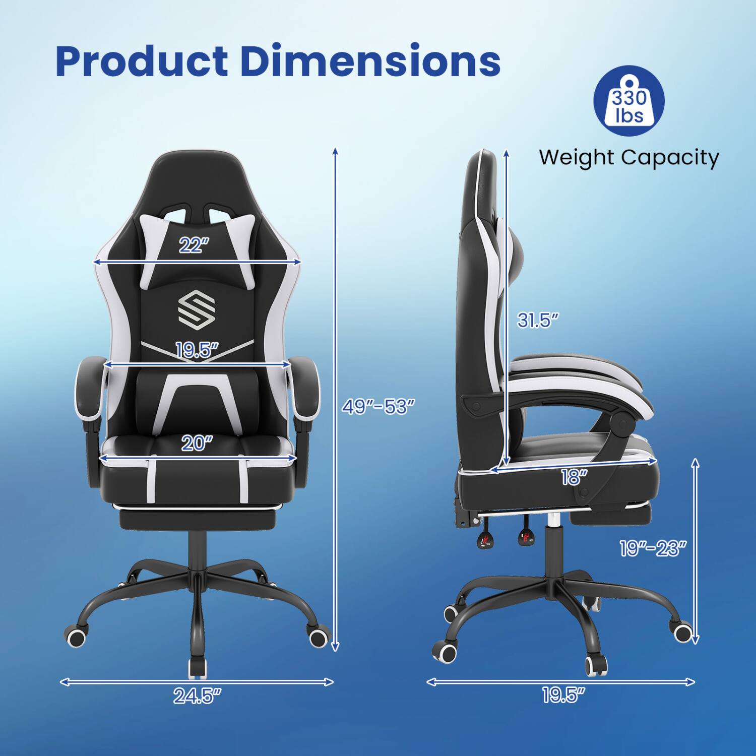 Product Dimensions  
330 lbs  
Weight Capacity  
22"  
19.5"  
31.5"  
49"-53"  
20"  
18"  
19"-23"  
24.5"  
19.5"