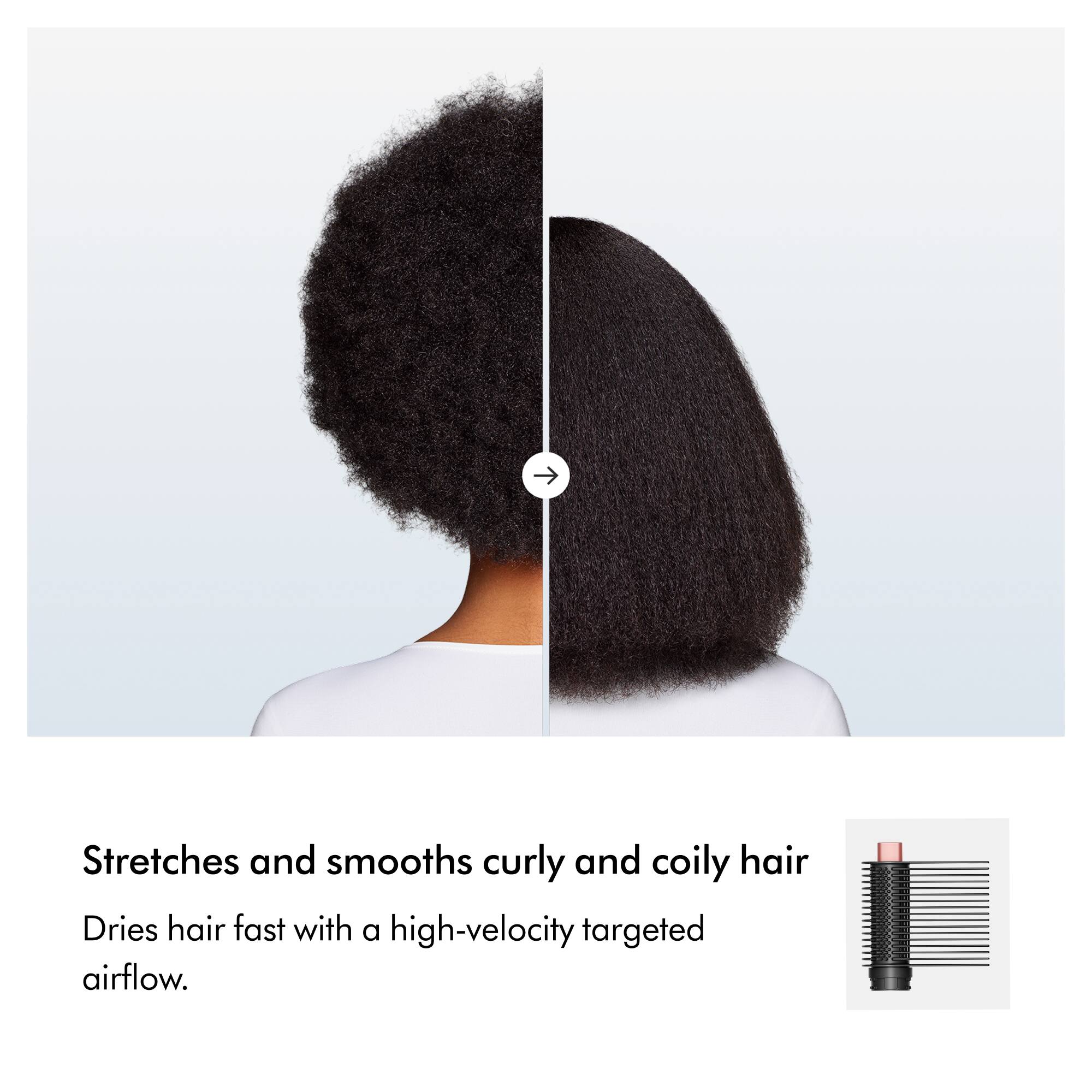 Stretches and smooths curly and coily hair  
Dries hair fast with a high-velocity targeted airflow.