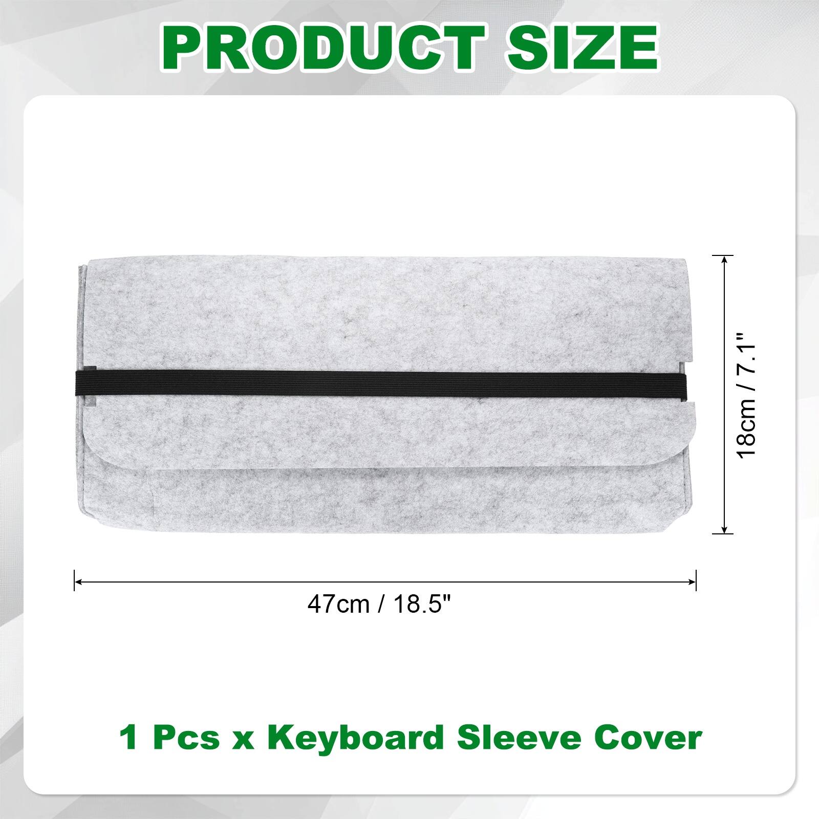 PRODUCT SIZE

7.1" / 18cm x 47cm / 18.5"

1 Pcs x Keyboard Sleeve Cover