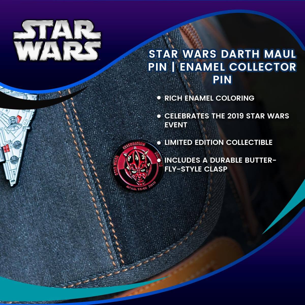 STAR WARS  
STAR WARS DARTH MAUL PIN | ENAMEL COLLECTOR PIN  
- RICH ENAMEL COLORING  
- CELEBRATES THE 2019 STAR WARS EVENT  
- LIMITED EDITION COLLECTIBLE  
- INCLUDES A DURABLE BUTTER-FLY-STYLE CLASP  

AVAILABLE 2019