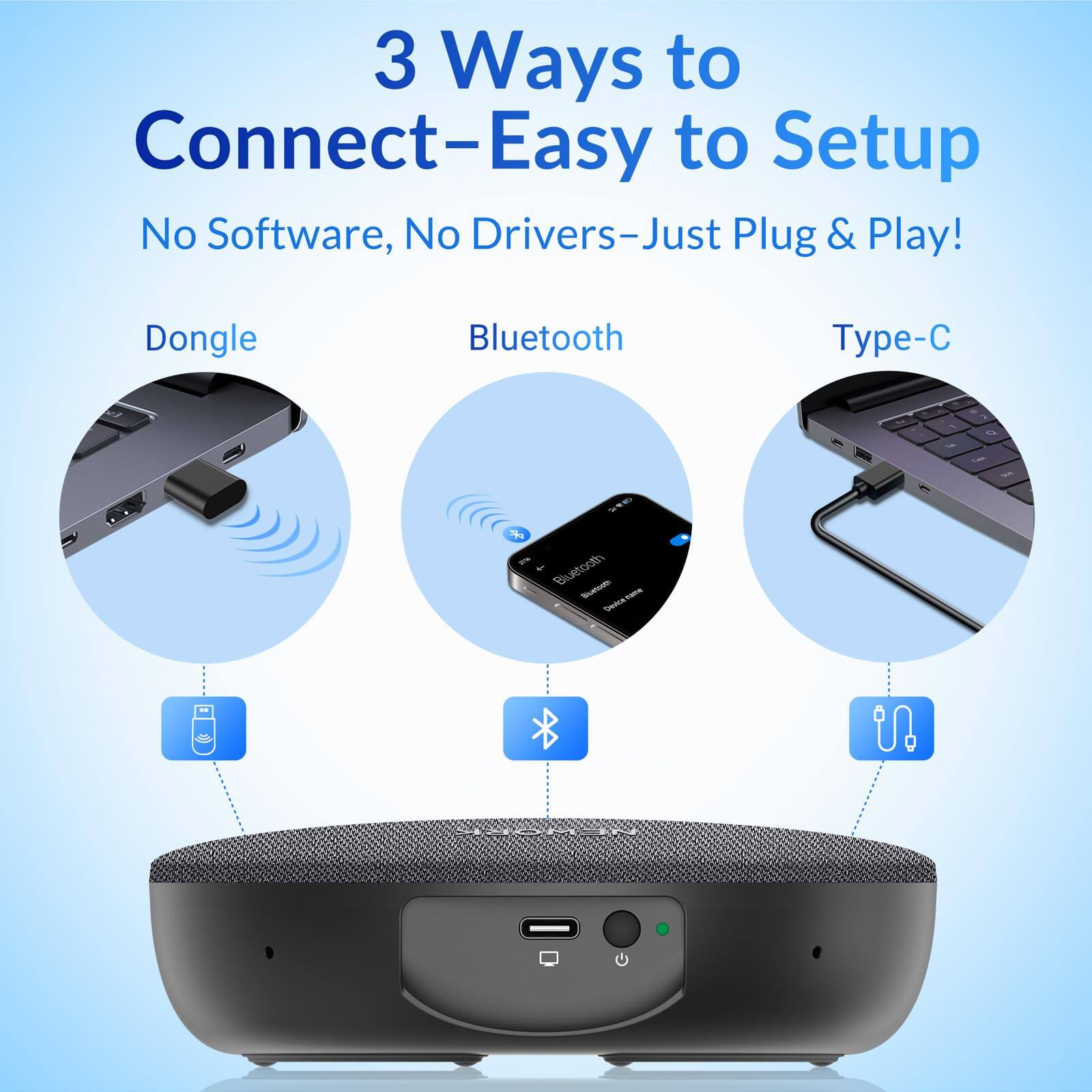 3 Ways to Connect—Easy to Setup  
No Software, No Drivers—Just Plug & Play!  

Dongle  
Bluetooth  
Type-C