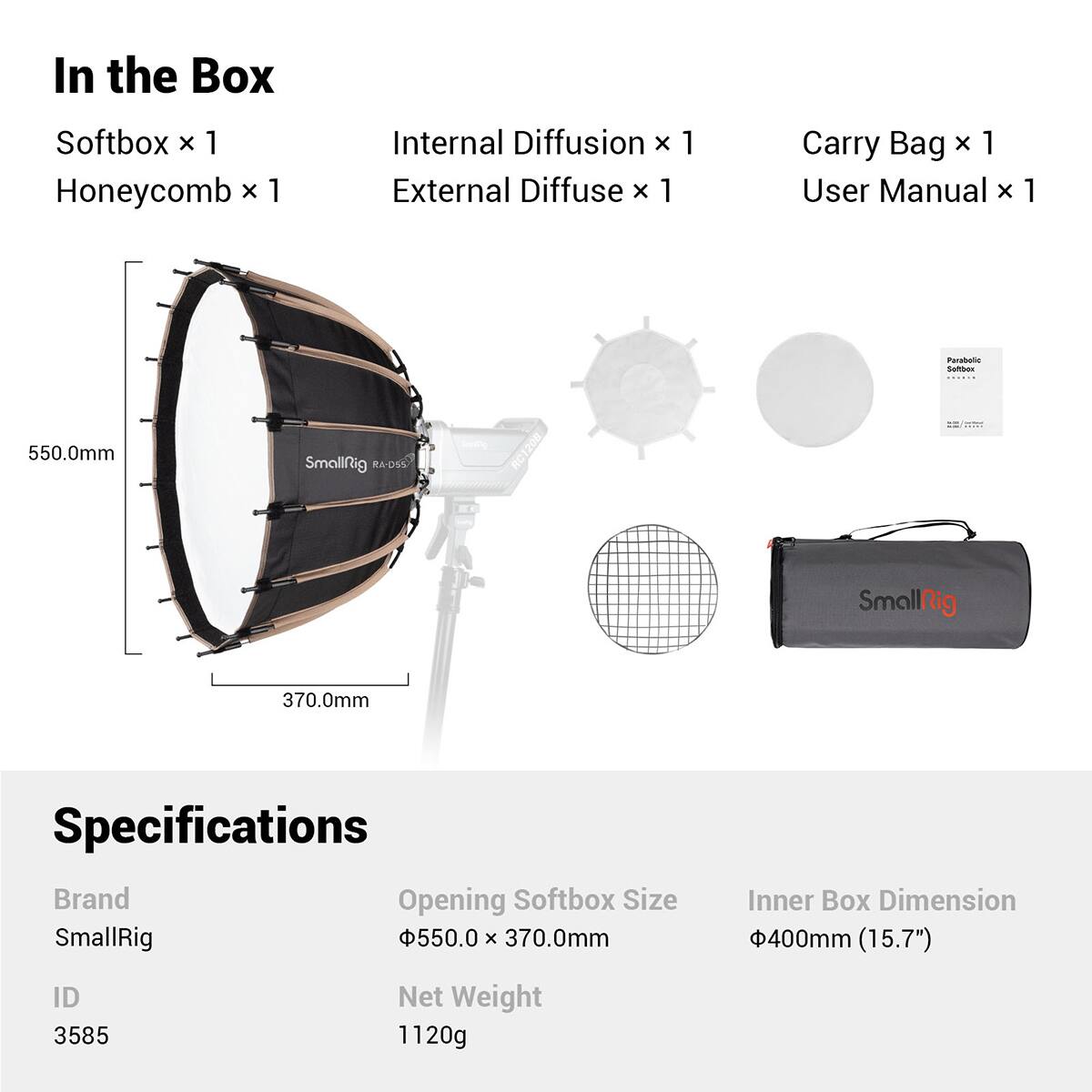 In the Box:
- Softbox x 1
- Honeycomb x 1
- Internal Diffusion x 1
- External Diffuse x 1
- Carry Bag x 1
- User Manual x 1

Specifications:
- Brand: SmallRig
- Opening Softbox Size: 550.0mm x 370.0mm
- Inner Box Dimension: 400mm (15.7")
- ID: 3585
- Net Weight: 1120g