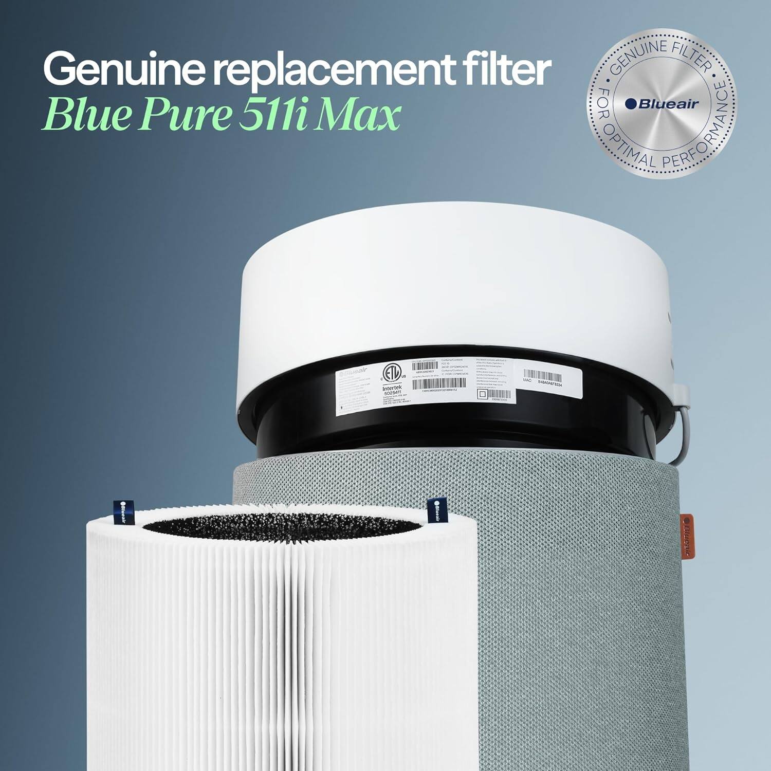 Genuine replacement filter  
Blue Pure 511i Max  

GENUINE FILTER  
FOR OPTIMAL PERFORMANCE  
Blueair