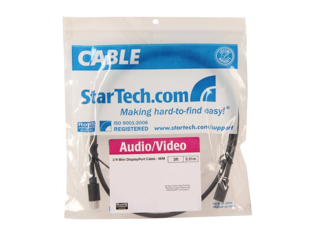 CABLE  
LIFETIME WARRANTY  
StarTech.com  
Making hard-to-find easy!  
ROHS ISO 9001:2008 compliant  
www.startech.com/support  

Audio/Video  
3 ft Mini DisplayPort Cable - M/M  
3ft 0.91m  

24 Hour Online User-Friendly Technical Support Resources  
www.startech.com/support  

ROHS compliant  
MADE IN CHINA  
Fabriqué en Chine