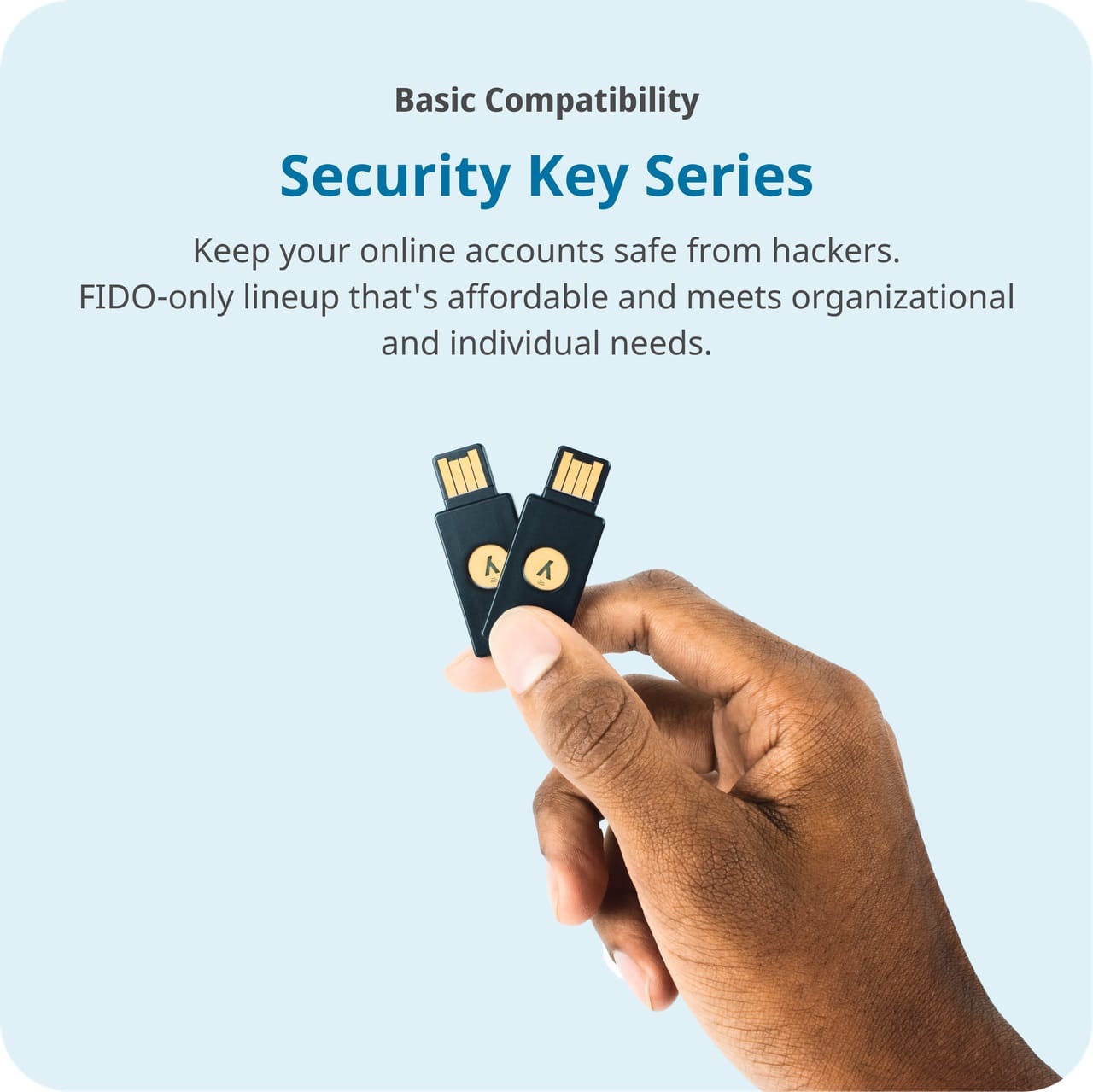 Basic Compatibility Security Key Series: Keep your online accounts safe from hackers with our FIDO-only lineup that's affordable and meets organizational and individual needs.