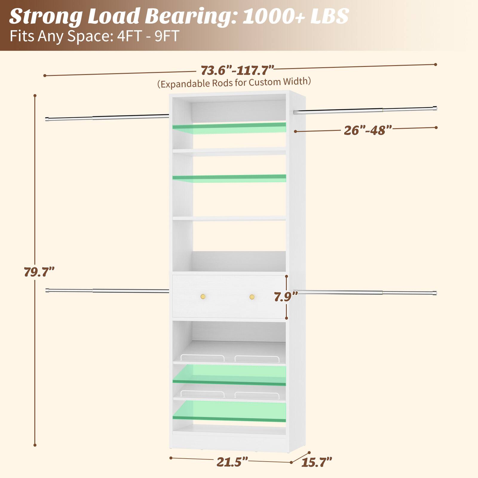 Strong Load Bearing: 1000+ LBS  
Fits Any Space: 4FT - 9FT  
73.6" - 117.7" (Expandable Rods for Custom Width)  
26" - 48"  
79.7"  
7.9"  
21.5"  
15.7"