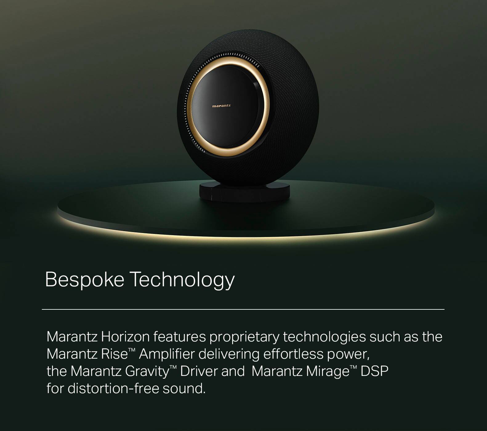 Bespoke Technology Marantz Horizon features proprietary technologies such as the Marantz RiseM Amplifier delivering effortless power, the Marantz Gravity Driver and Marantz Mirage DSP for distortion-free sound.
