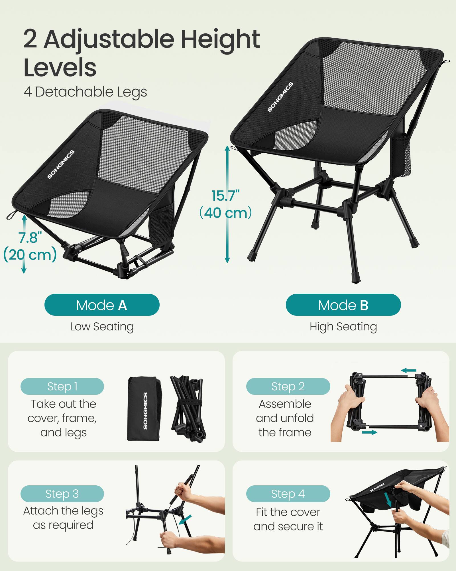 2 Adjustable Height Levels  
4 Detachable Legs  

7.8" (20 cm)  
15.7" (40 cm)  

Mode A: Low Seating  
Mode B: High Seating  

Step 1: Take out the cover, frame, and legs  
Step 2: Assemble and unfold the frame  
Step 3: Attach the legs as required  
Step 4: Fit the cover and secure it