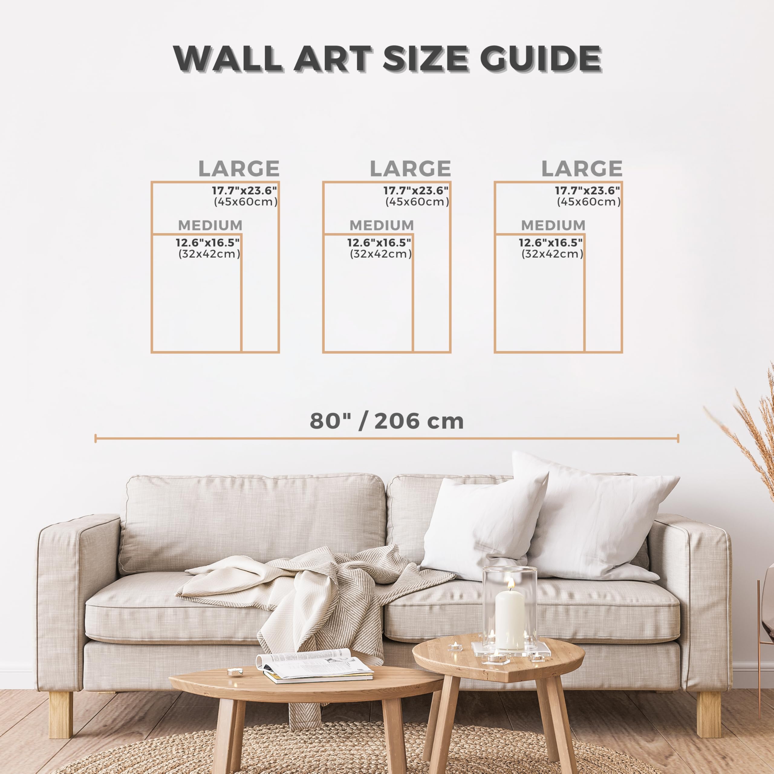 WALL ART SIZE GUIDE

LARGE  
17.7" x 23.6" (45x60cm)  
MEDIUM  
12.6" x 16.5" (32x42cm)  

80" / 206 cm