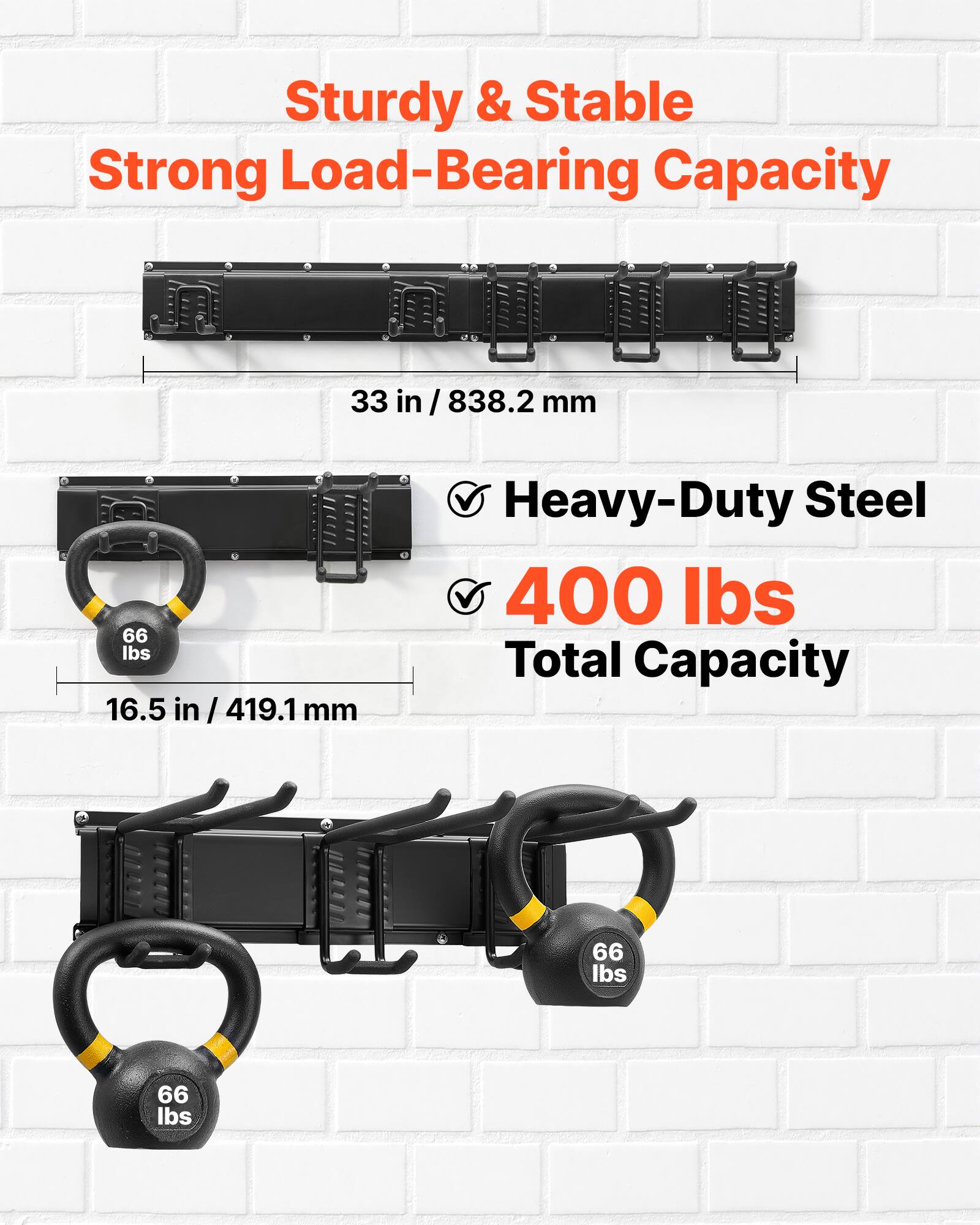 Sturdy & Stable Strong Load-Bearing Capacity  
33 in / 838.2 mm  
66 lbs  
16.5 in / 419.1 mm  
Heavy-Duty Steel  
400 lbs Total Capacity  
66 lbs