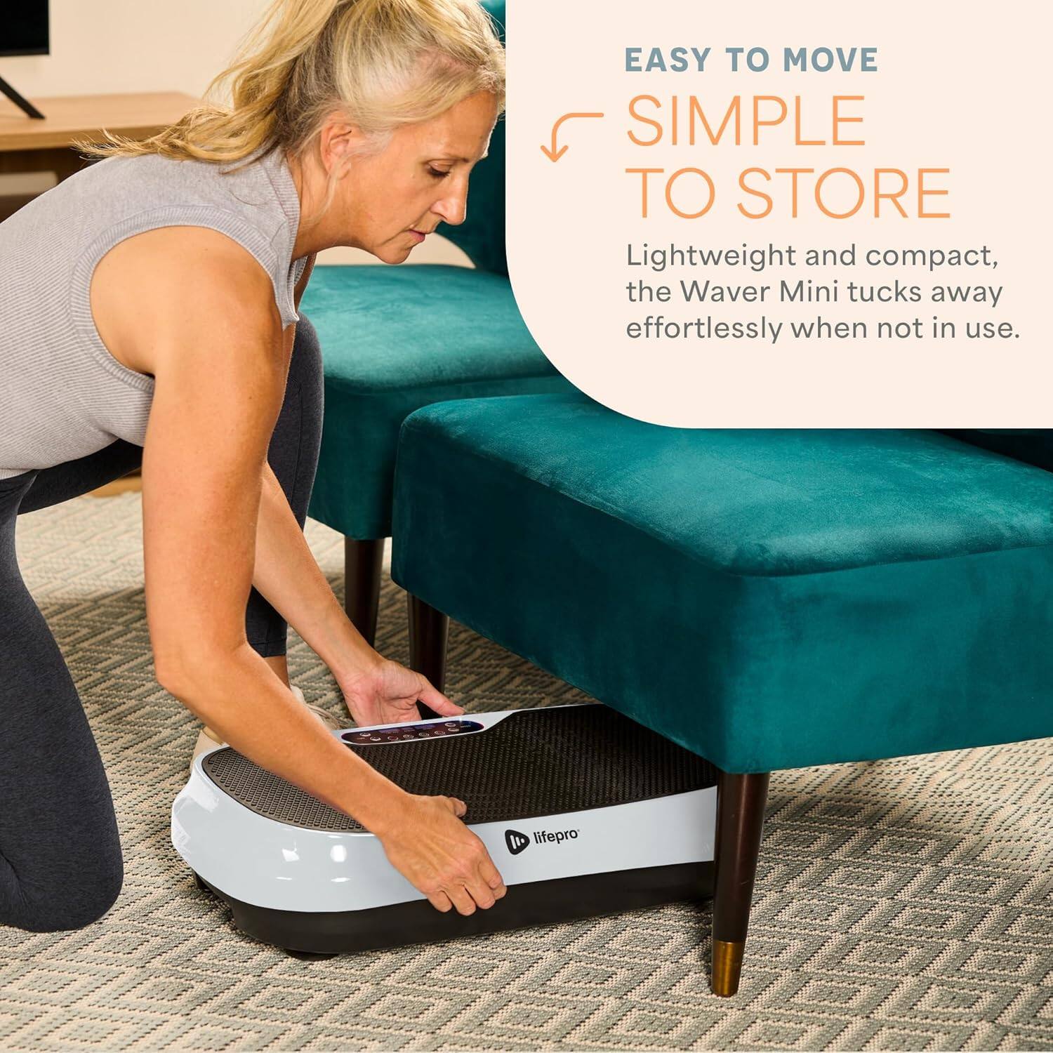 EASY TO MOVE  
SIMPLE TO STORE  

Lightweight and compact, the Waver Mini tucks away effortlessly when not in use.