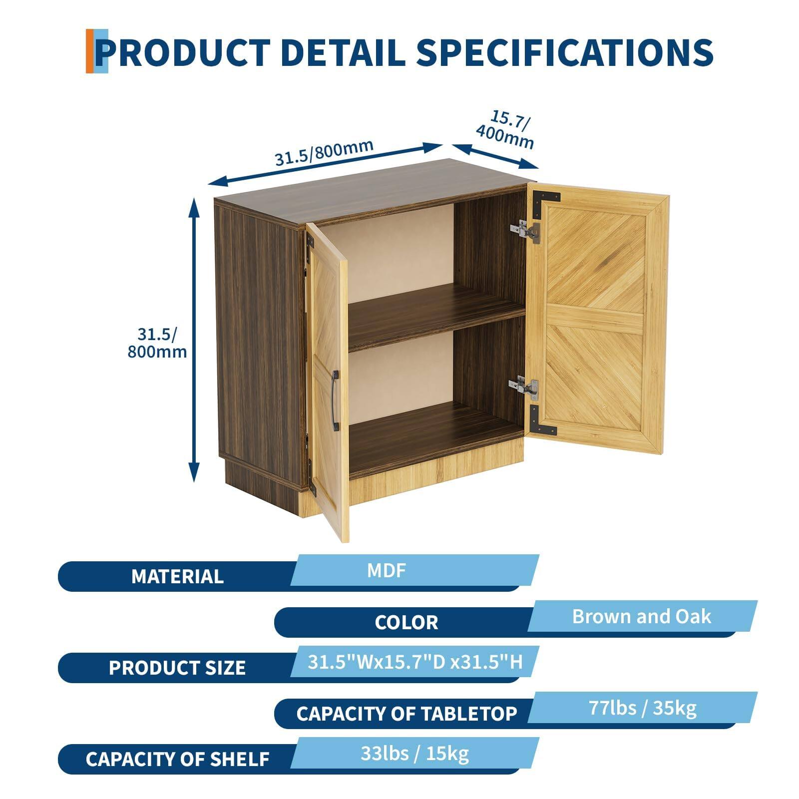 PRODUCT DETAIL SPECIFICATIONS

- MATERIAL: MDF
- COLOR: Brown and Oak
- PRODUCT SIZE: 31.5"W x 15.7"D x 31.5"H
- CAPACITY OF TABLETOP: 77lbs / 35kg
- CAPACITY OF SHELF: 33lbs / 15kg

Dimensions:
- 31.5/800mm
- 15.7/400mm
- 31.5/800mm