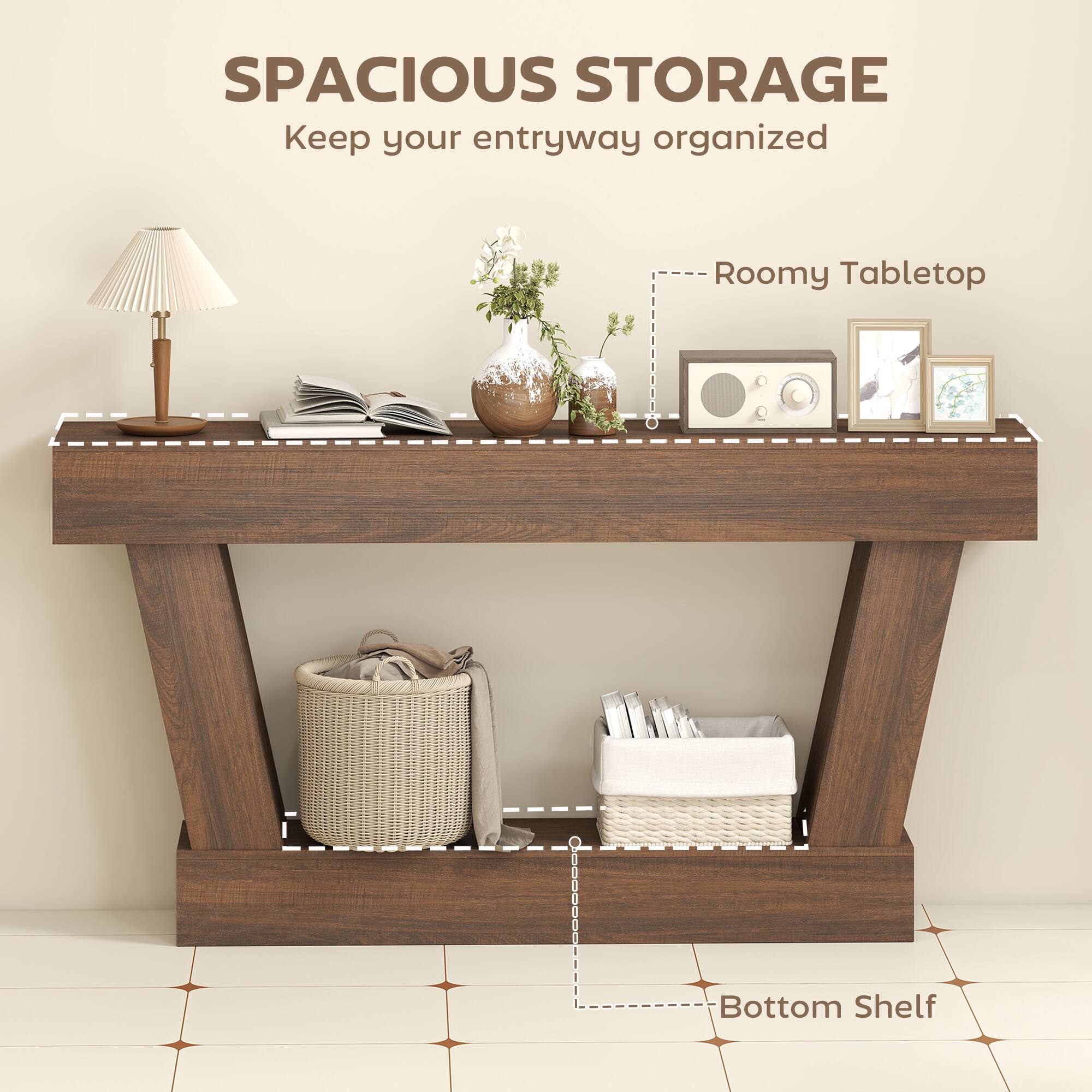 SPACIOUS STORAGE  
Keep your entryway organized  

- Roomy Tabletop  
- Bottom Shelf