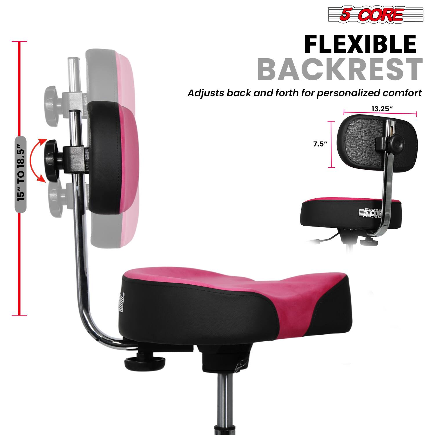 5 CORE FLEXIBLE BACKREST  
Adjusts back and forth for personalized comfort  

15" TO 18.5"  
13.25"  
7.5"
