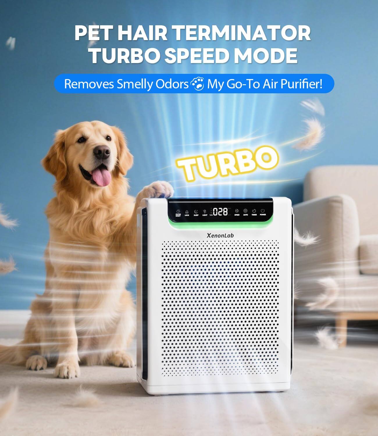 PET HAIR TERMINATOR  
TURBO SPEED MODE  
Removes Smelly Odors  
My Go-To Air Purifier!  

TURBO  

XenonLab