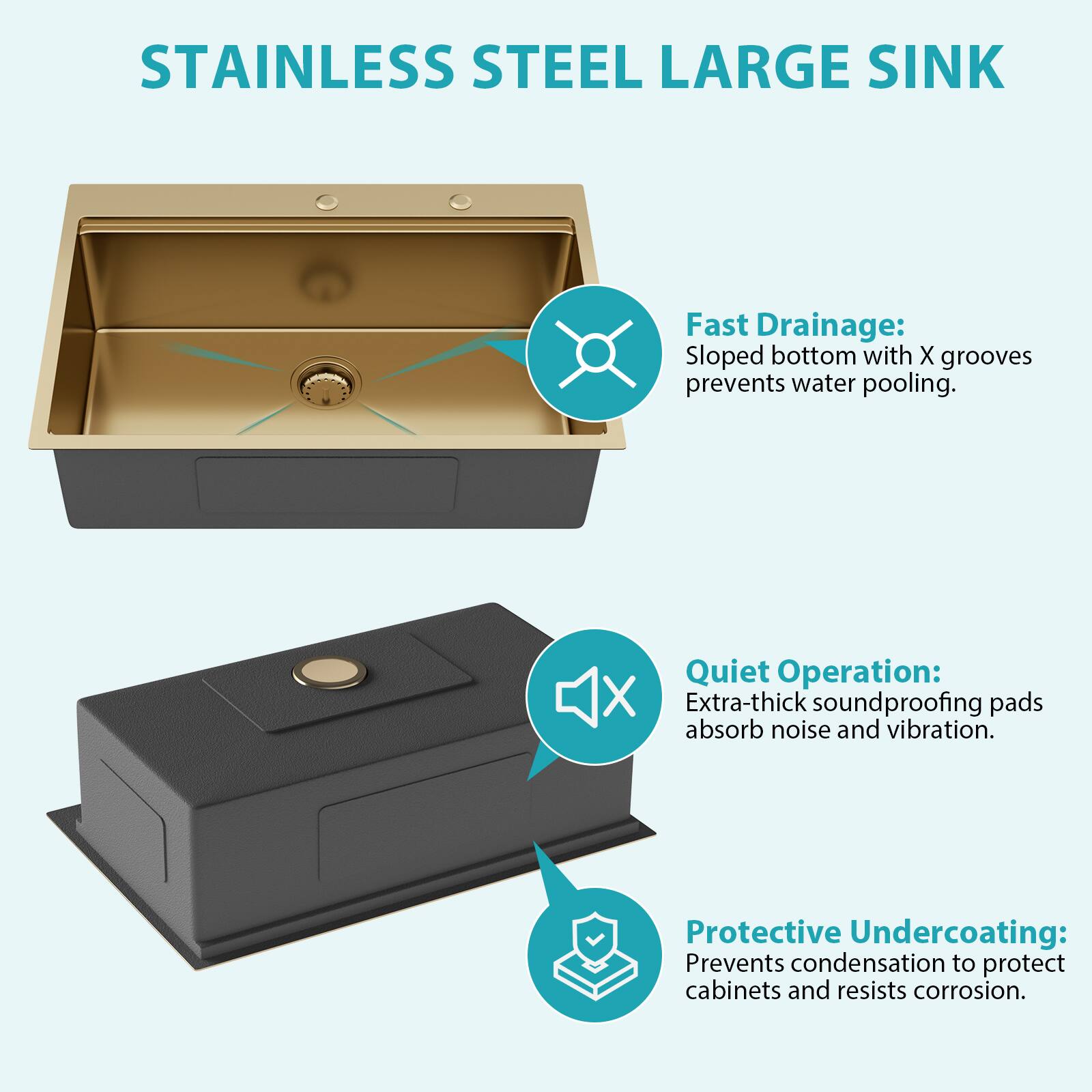 STAINLESS STEEL LARGE SINK

Fast Drainage: Sloped bottom with X grooves prevents water pooling.

Quiet Operation: Extra-thick soundproofing pads absorb noise and vibration.

Protective Undercoating: Prevents condensation to protect cabinets and resists corrosion.