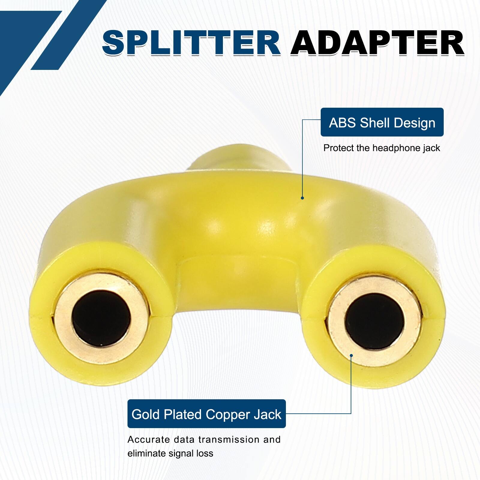 SPLITTER ADAPTER

ABS Shell Design
Protect the headphone jack

Gold Plated Copper Jack
Accurate data transmission and eliminate signal loss