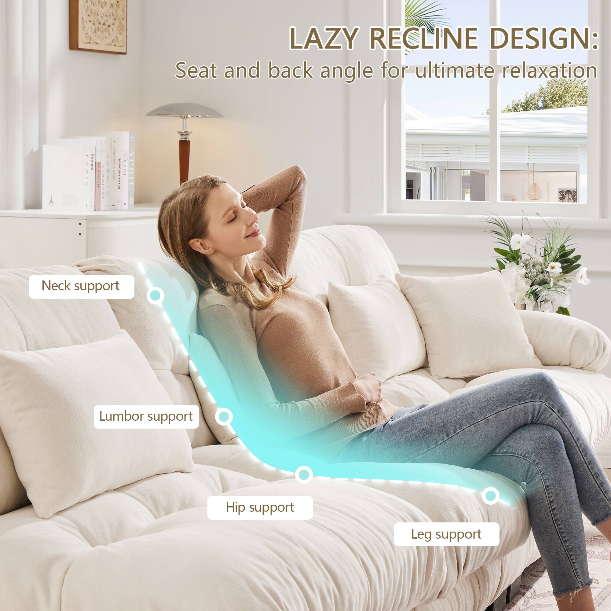 LAZY RECLINE DESIGN:  
Seat and back angle for ultimate relaxation  

- Neck support  
- Lumbar support  
- Hip support  
- Leg support