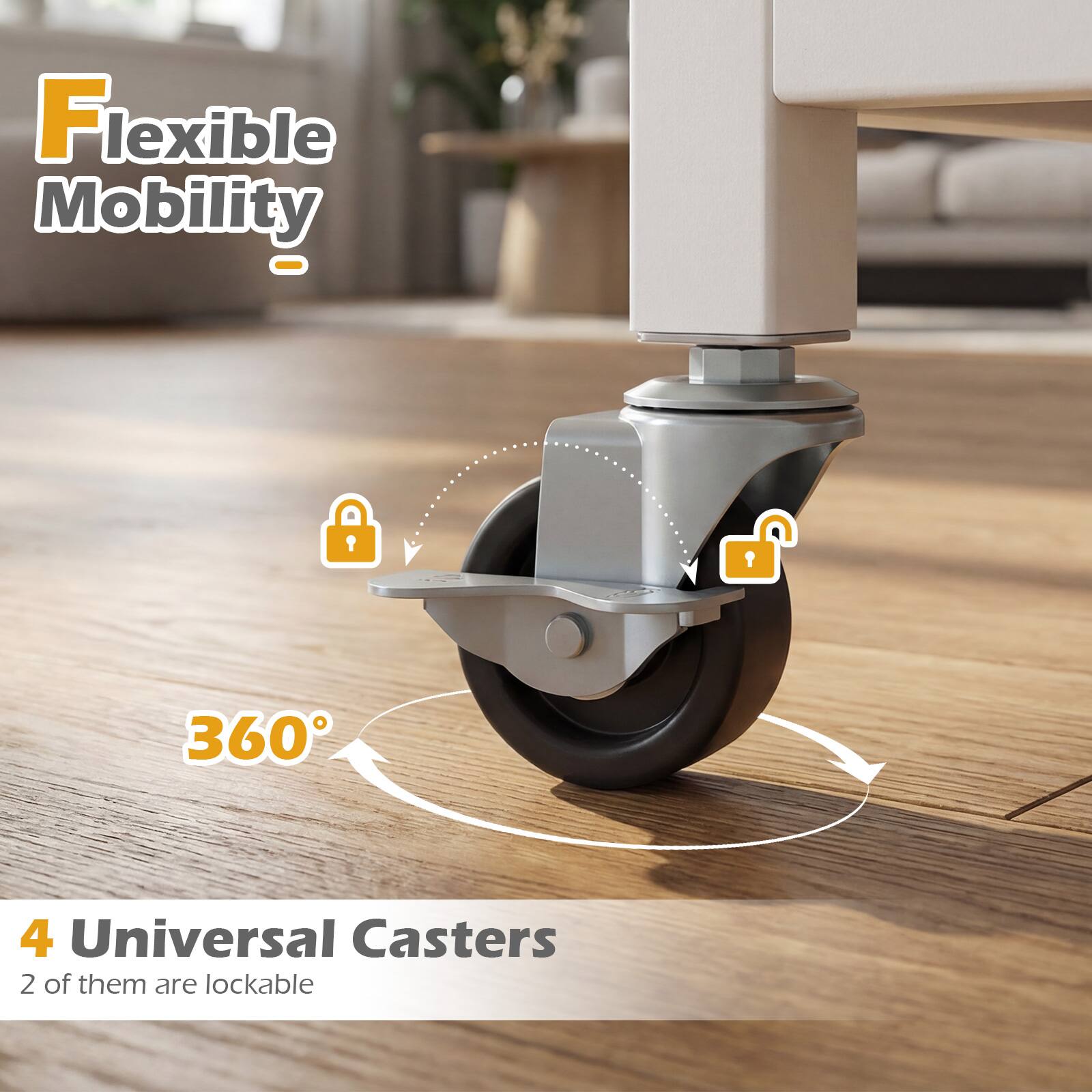 Flexible Mobility - 360°  
4 Universal Casters  
2 of them are lockable