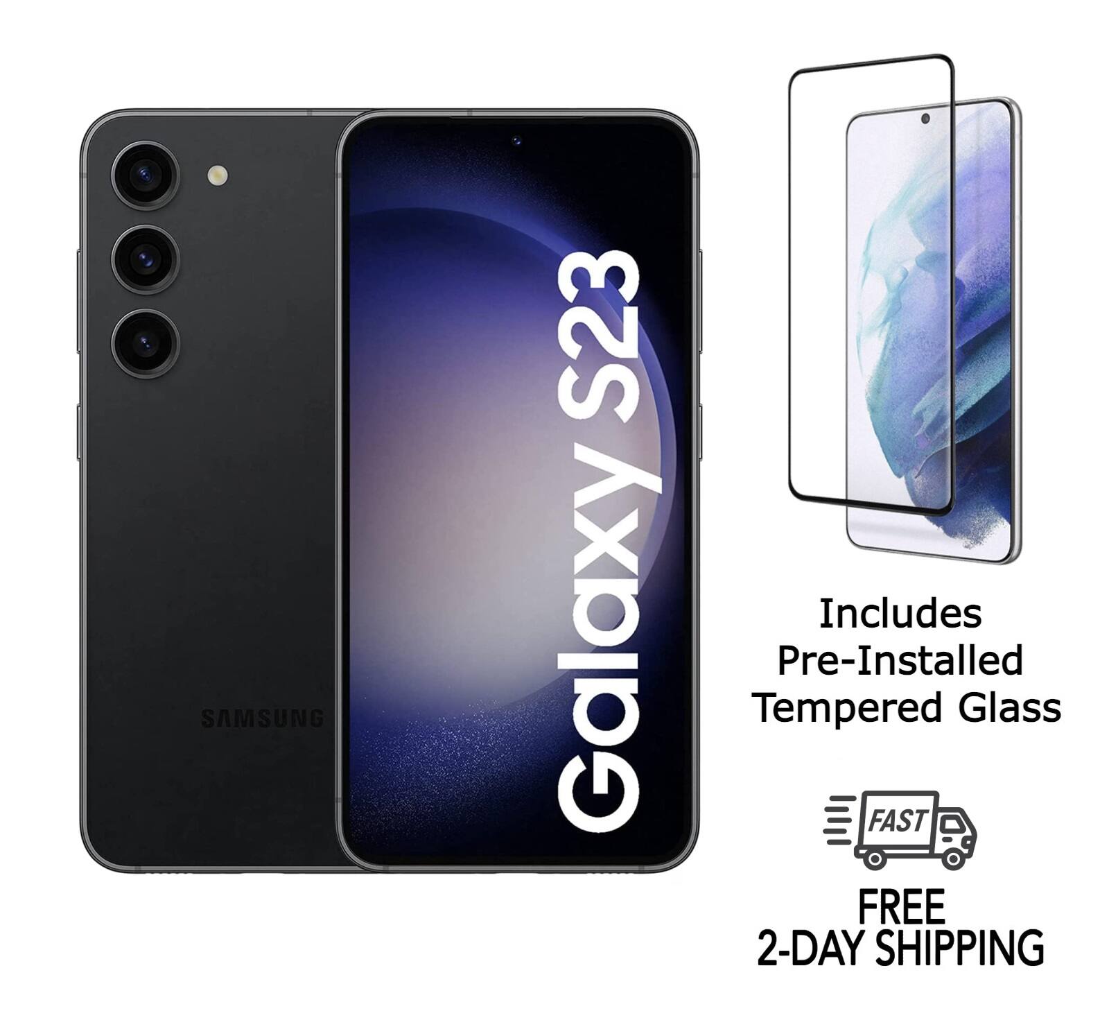 SAMSUNG Galaxy S23  
Includes Pre-Installed Tempered Glass  
FAST FREE 2-DAY SHIPPING