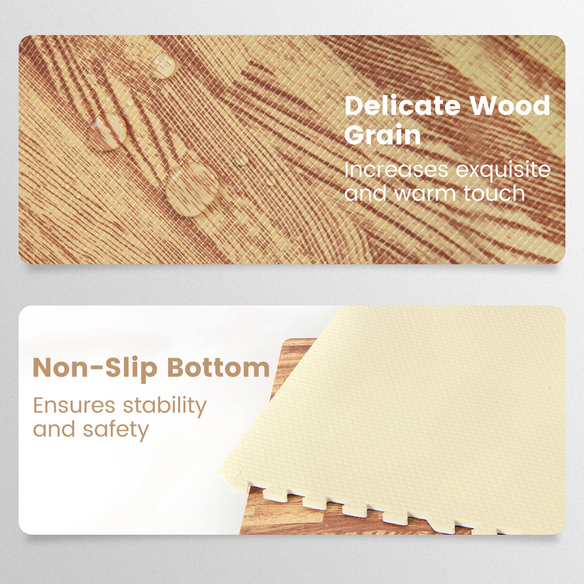 Delicate Wood Grain  
Increases exquisite and warm touch  

Non-Slip Bottom  
Ensures stability and safety