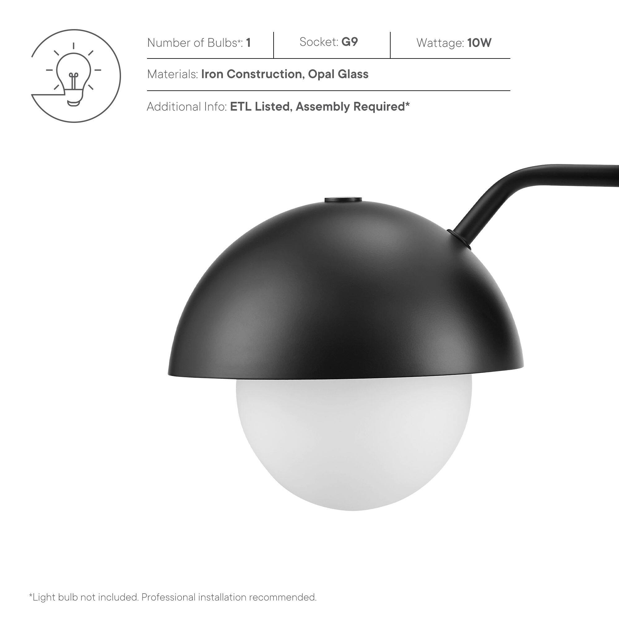Number of Bulbs: 1  
Socket: G9  
Wattage: 10W  

Materials: Iron Construction, Opal Glass  

Additional Info: ETL Listed, Assembly Required*  

*Light bulb not included. Professional installation recommended.