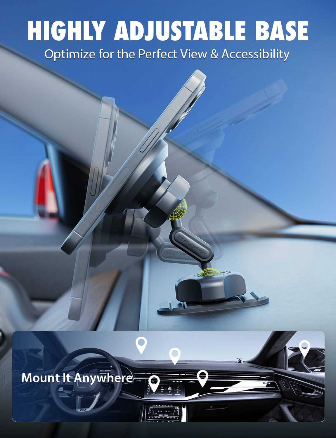 HIGHLY ADJUSTABLE BASE  
Optimize for the Perfect View & Accessibility  

Mount It Anywhere