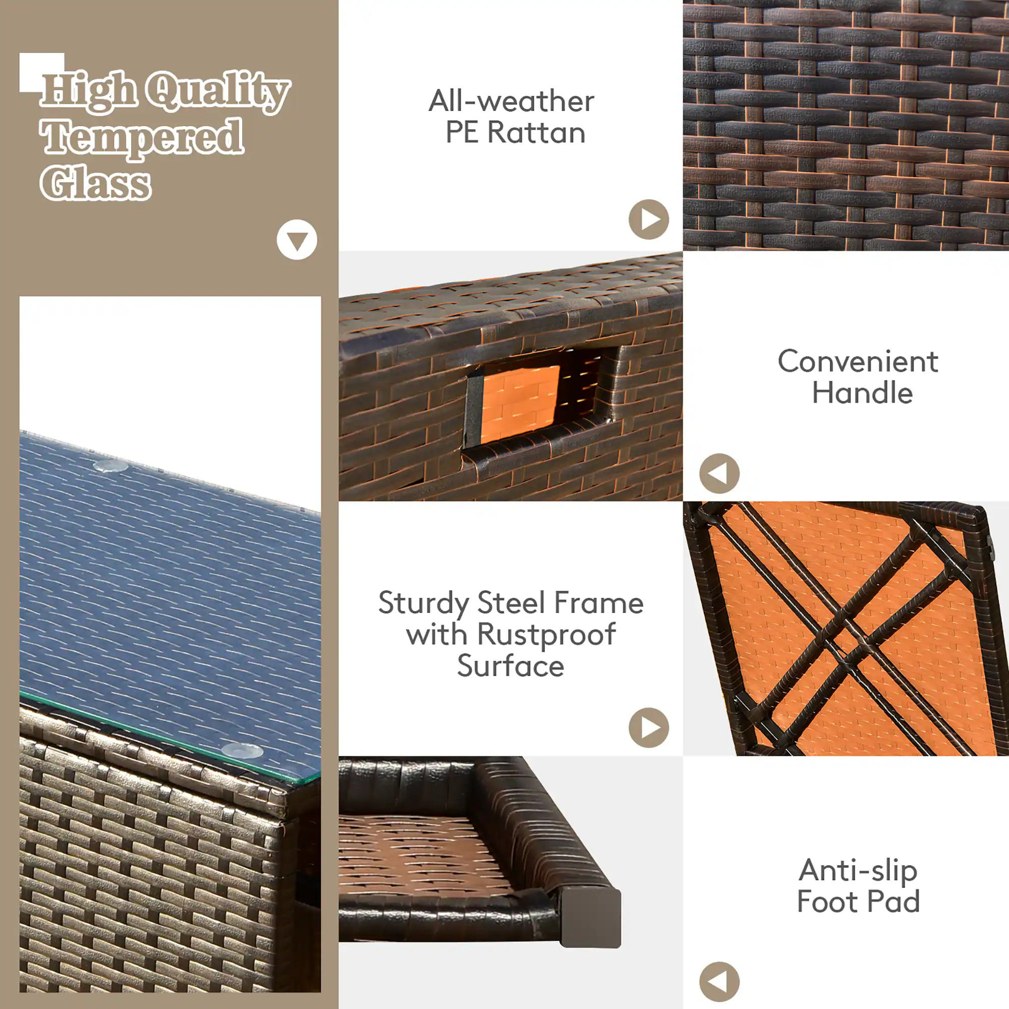 - High Quality Tempered Glass
- All-weather PE Rattan
- Convenient Handle
- Sturdy Steel Frame with Rustproof Surface
- Anti-slip Foot Pad