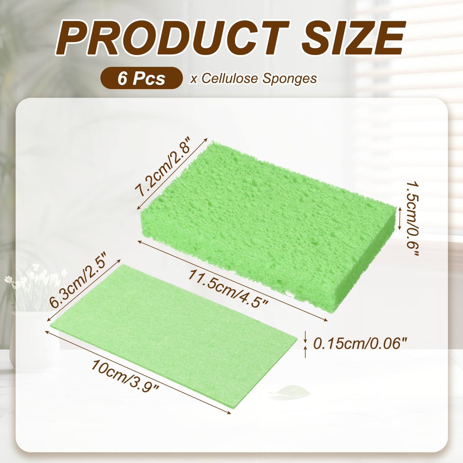 PRODUCT SIZE  
6 Pcs x Cellulose Sponges  
7.2cm/2.8"  
1.5cm/0.6"  
6.3cm/2.5"  
11.5cm/4.5"  
0.15cm/0.06"  
10cm/3.9"
