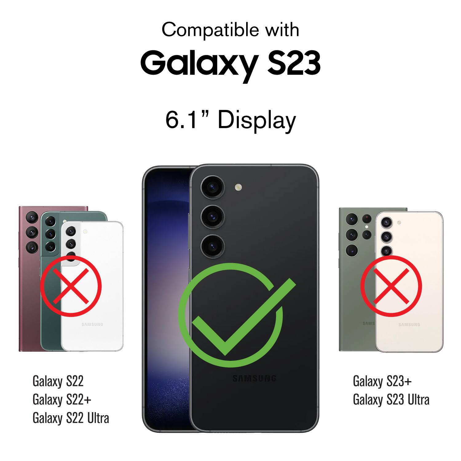 Compatible with Galaxy S23 6.1" Display

1. Galaxy S22
2. Galaxy S22+
3. Galaxy S22 Ultra
4. Galaxy S23+
5. Galaxy S23 Ultra