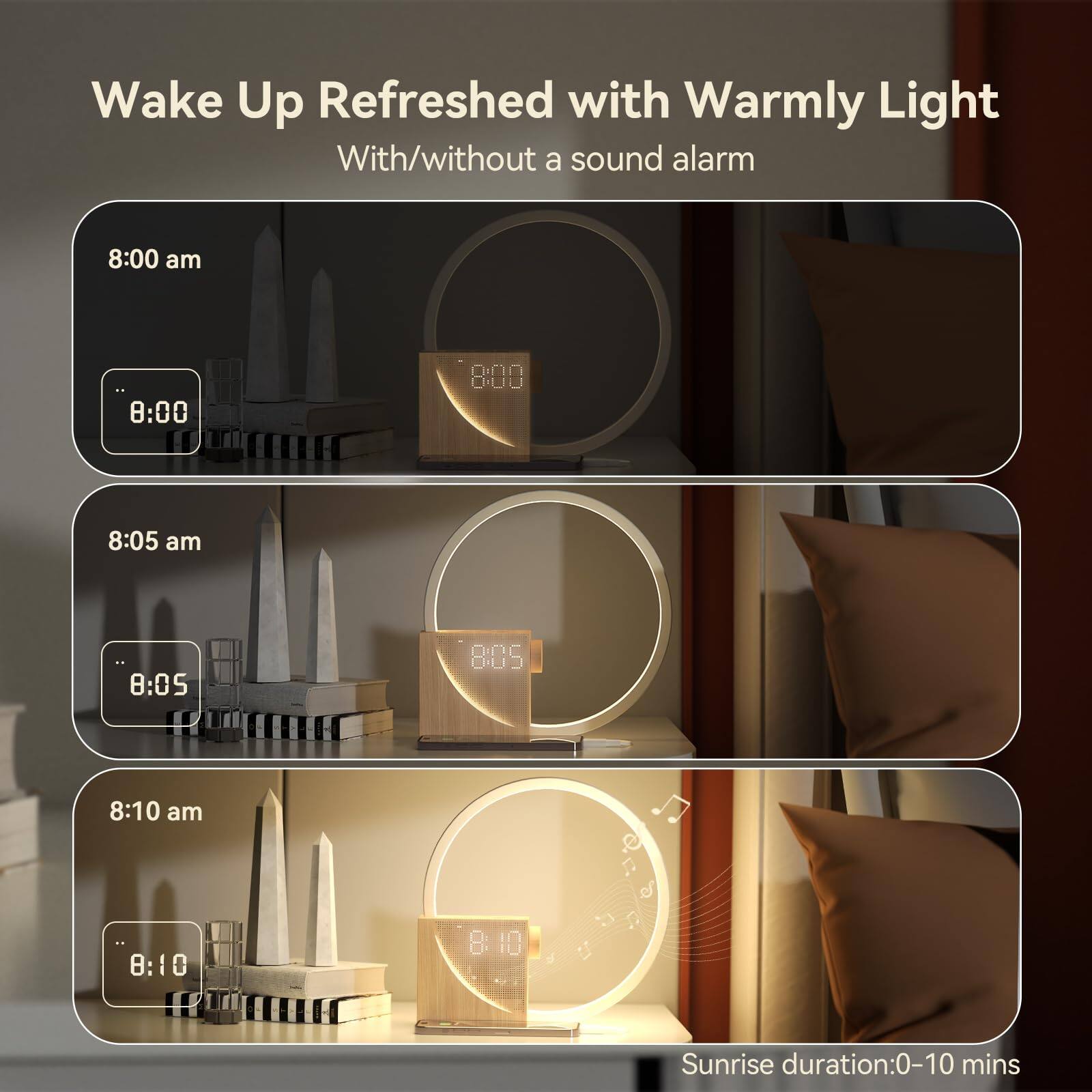 Wake Up Refreshed with Warmly Light  
With/without a sound alarm  

8:00 am  
8:00  

8:05 am  
8:05  

8:10 am  
8:10  

Sunrise duration: 0-10 mins