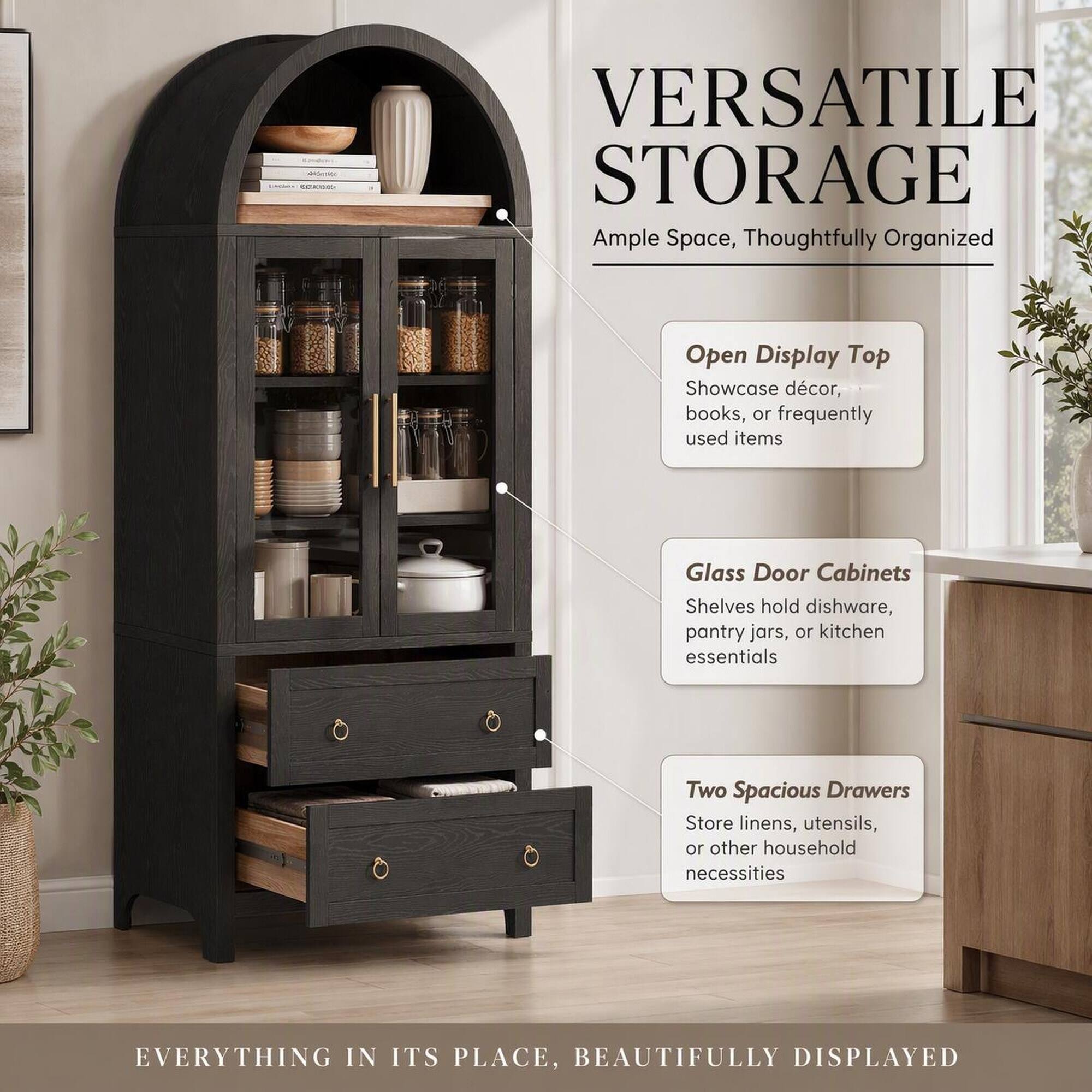VERSATILE STORAGE  
Ample Space, Thoughtfully Organized

Open Display Top  
Showcase décor, books, or frequently used items

Glass Door Cabinets  
Shelves hold dishware, pantry jars, or kitchen essentials

Two Spacious Drawers  
Store linens, utensils, or other household necessities

EVERYTHING IN ITS PLACE, BEAUTIFULLY DISPLAYED
