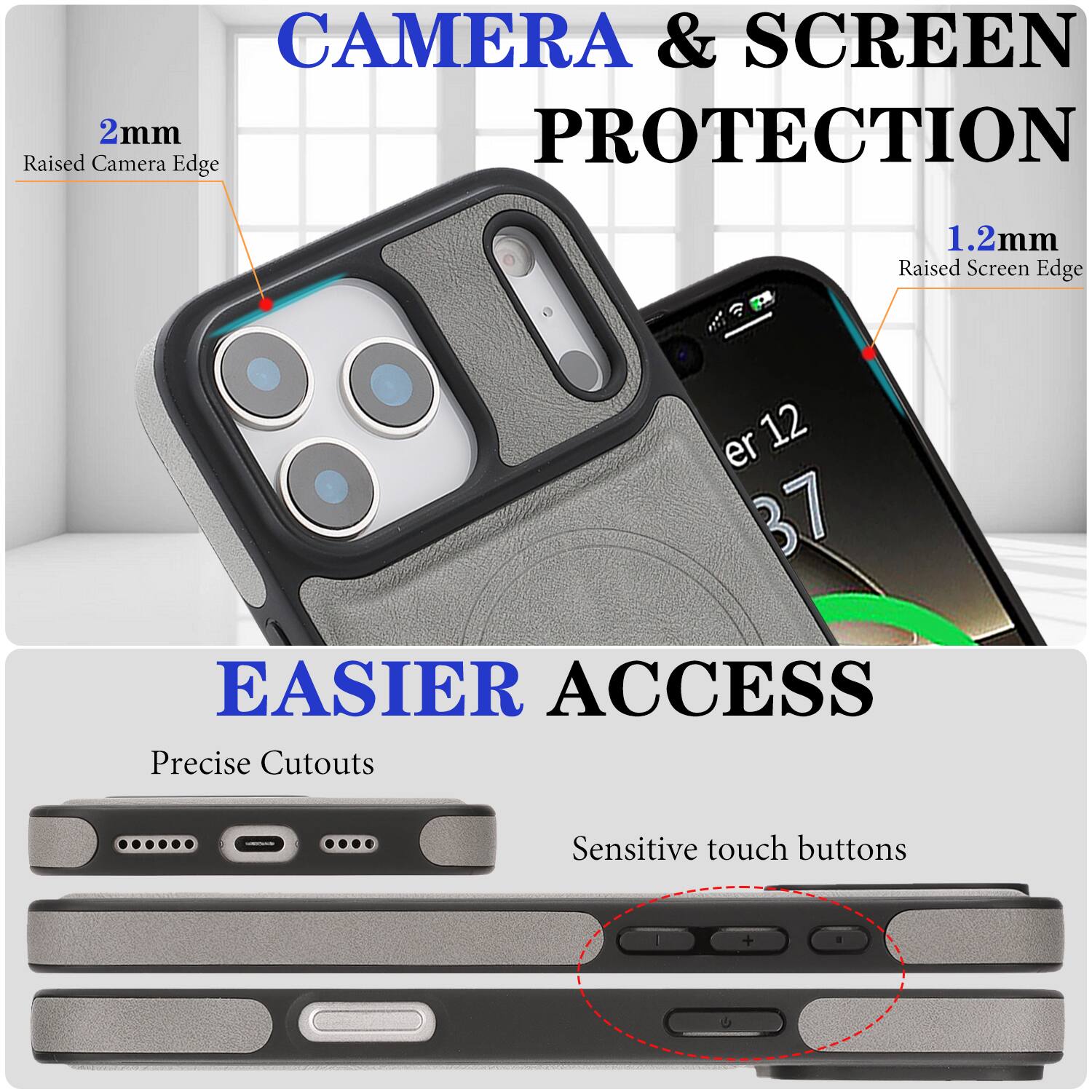 CAMERA & SCREEN PROTECTION  
2mm Raised Camera Edge  
1.2mm Raised Screen Edge  

EASIER ACCESS  
Precise Cutouts  
Sensitive touch buttons