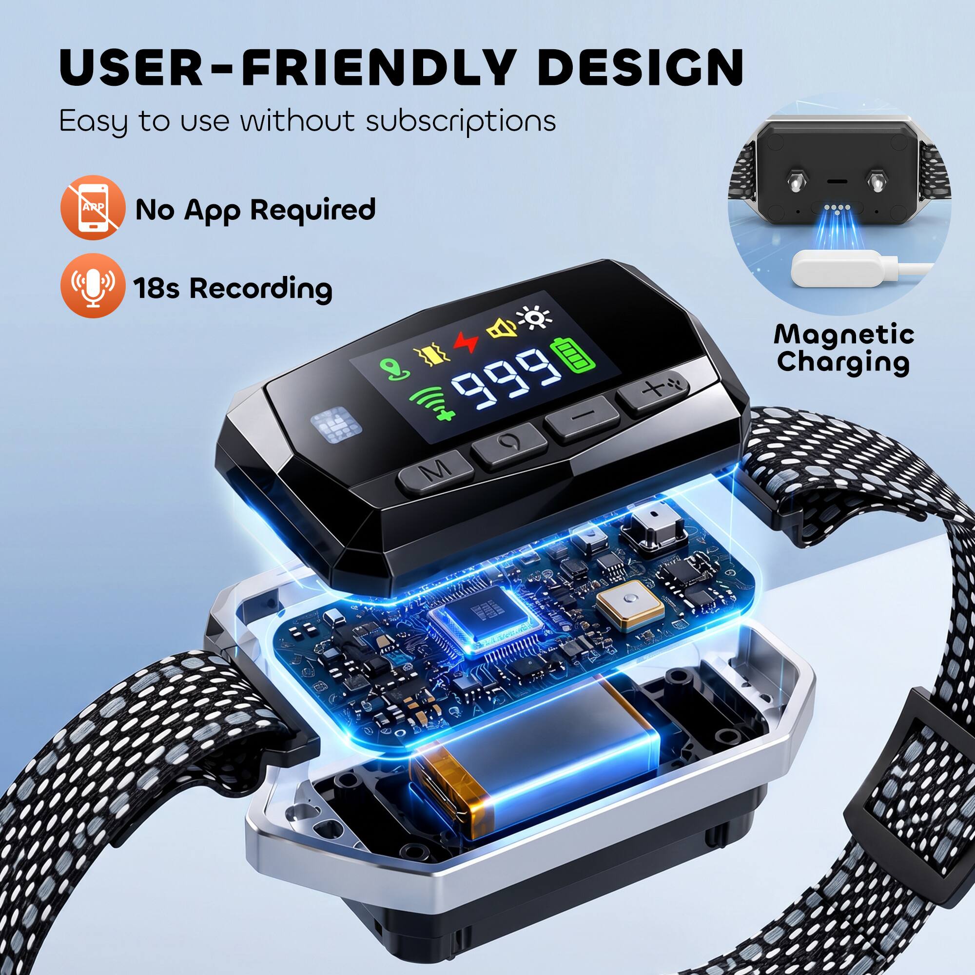 USER-FRIENDLY DESIGN  
Easy to use without subscriptions  
No App Required  
18s Recording  
Magnetic Charging