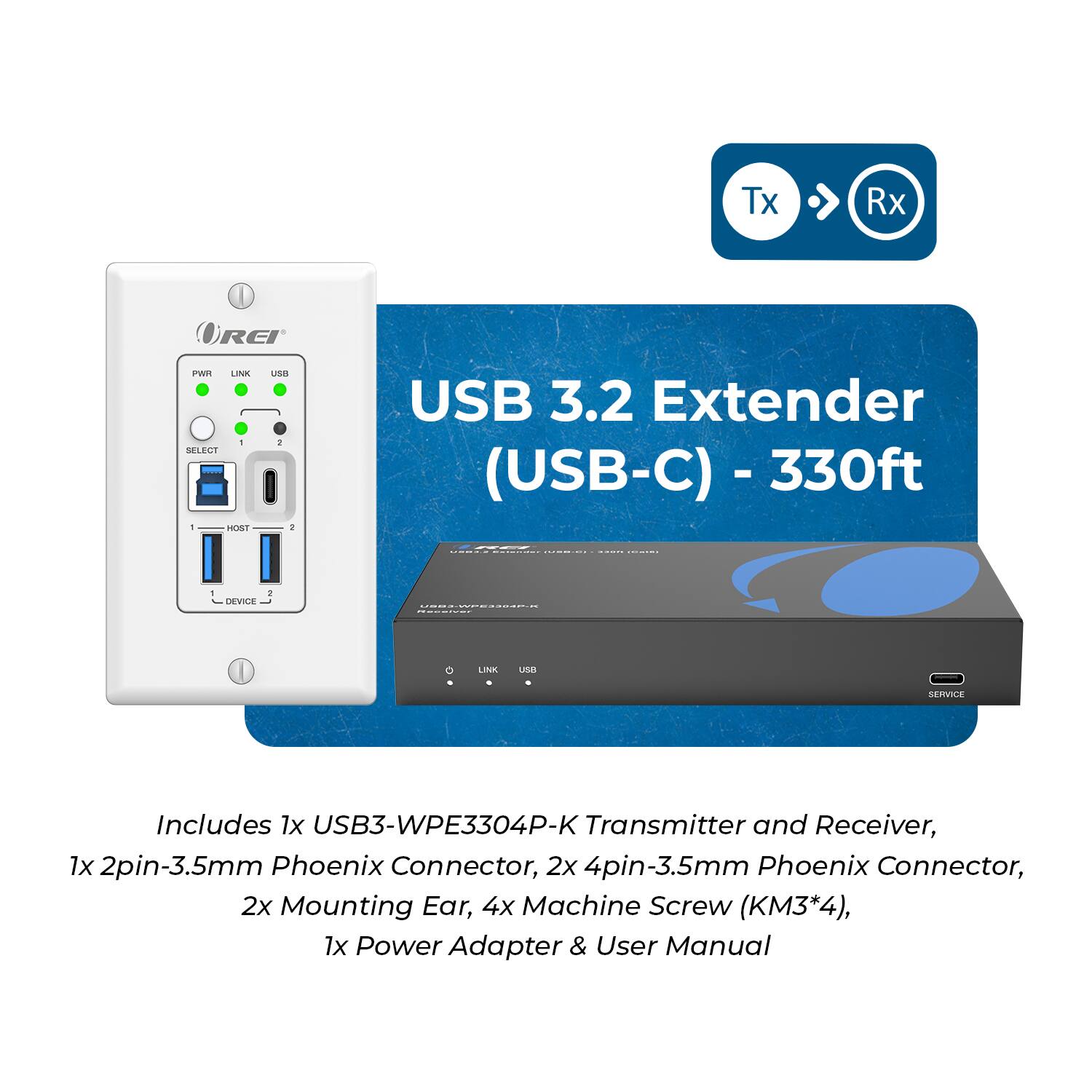 USB 3.2 Extender (USB-C) - 330ft

Includes:
- 1x USB3-WPE3304P-K Transmitter and Receiver
- 1x 2pin-3.5mm Phoenix Connector
- 2x 4pin-3.5mm Phoenix Connector
- 2x Mounting Ear
- 4x Machine Screw (KM3*4)
- 1x Power Adapter & User Manual